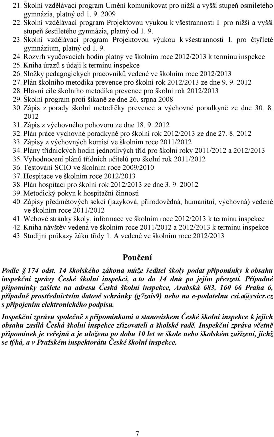 Rozvrh vyučovacích hodin platný ve školním roce 2012/2013 k termínu inspekce 25. Kniha úrazů s údaji k termínu inspekce 26. Složky pedagogických pracovníků vedené ve školním roce 2012/2013 27.