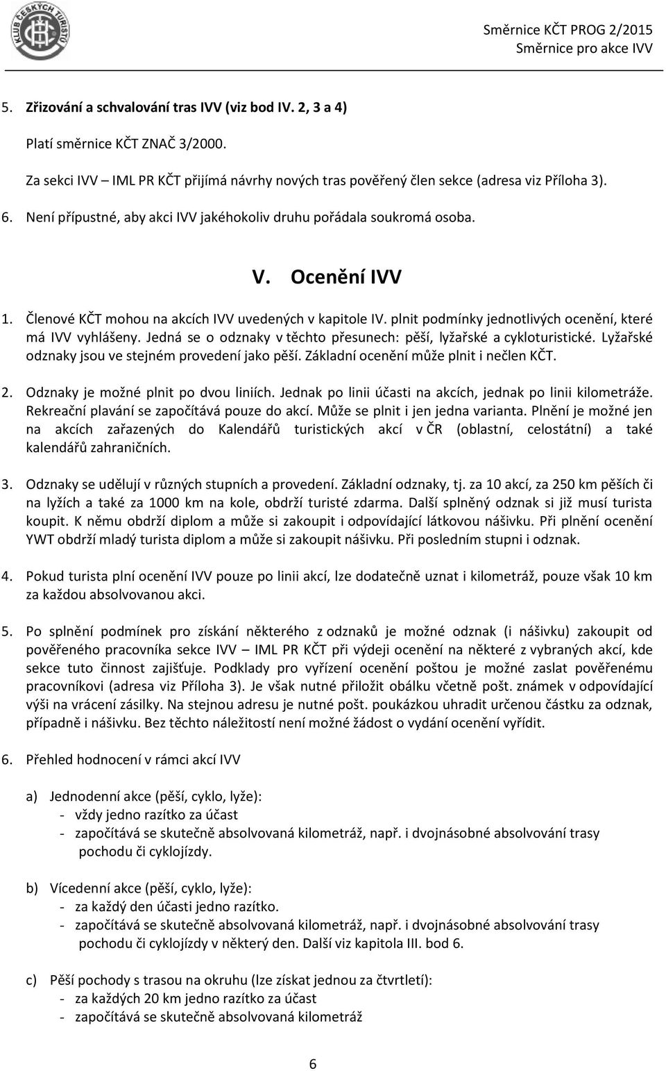 plnit podmínky jednotlivých ocenění, které má IVV vyhlášeny. Jedná se o odznaky v těchto přesunech: pěší, lyžařské a cykloturistické. Lyžařské odznaky jsou ve stejném provedení jako pěší.