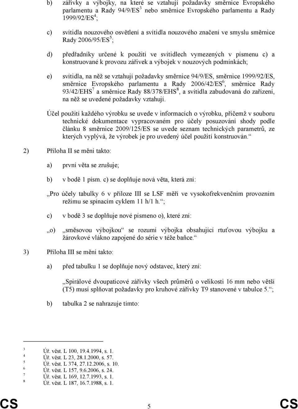 podmínkách; e) svítidla, na něž se vztahují požadavky směrnice 94/9/ES, směrnice 1999/92/ES, směrnice Evropského parlamentu a Rady 2006/42/ES 6, směrnice Rady 93/42/EHS 7 a směrnice Rady 88/378/EHS