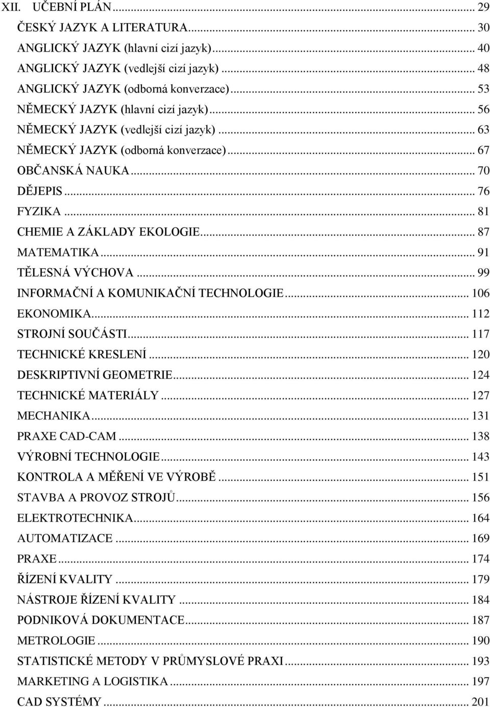 .. 81 CHEMIE A ZÁKLADY EKOLOGIE... 87 MATEMATIKA... 91 TĚLESNÁ VÝCHOVA... 99 INFORMAČNÍ A KOMUNIKAČNÍ TECHNOLOGIE... 106 EKONOMIKA... 112 STROJNÍ SOUČÁSTI... 117 TECHNICKÉ KRESLENÍ.