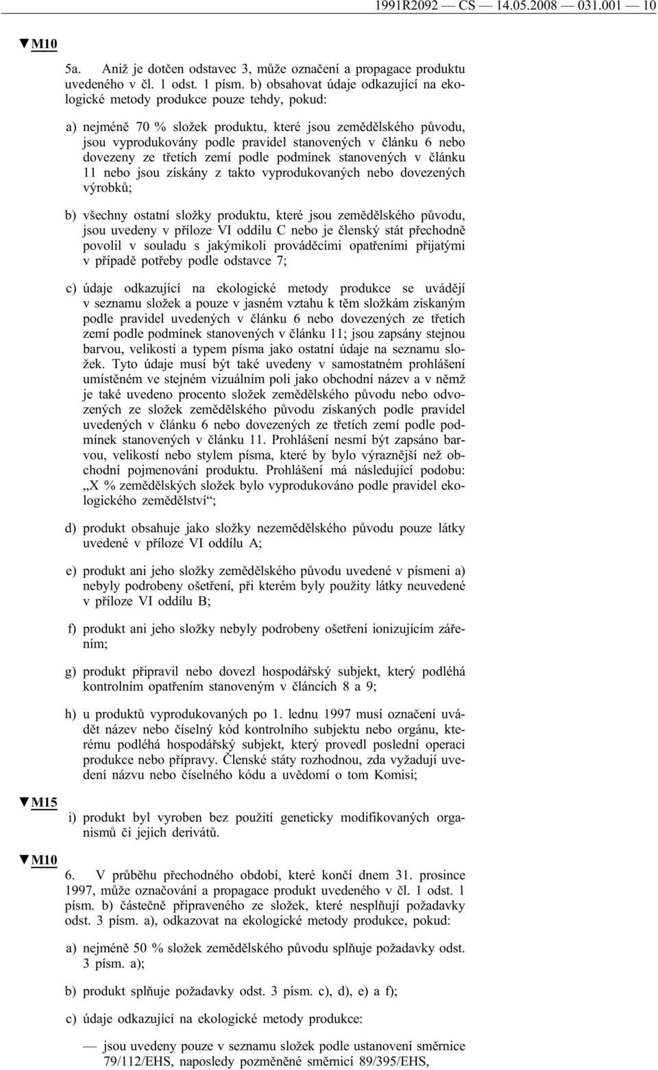 6 nebo dovezeny ze třetích zemí podle podmínek stanovených v článku 11 nebo jsou získány z takto vyprodukovaných nebo dovezených výrobků; b) všechny ostatní složky produktu, které jsou zemědělského