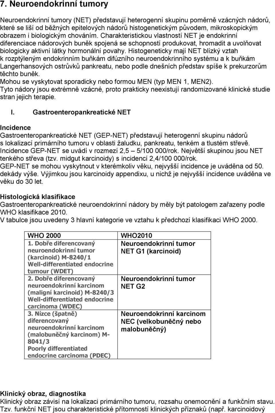 Charakteristickou vlastností NET je endokrinní diferenciace nádorových buněk spojená se schopností produkovat, hromadit a uvolňovat biologicky aktivní látky hormonální povahy.