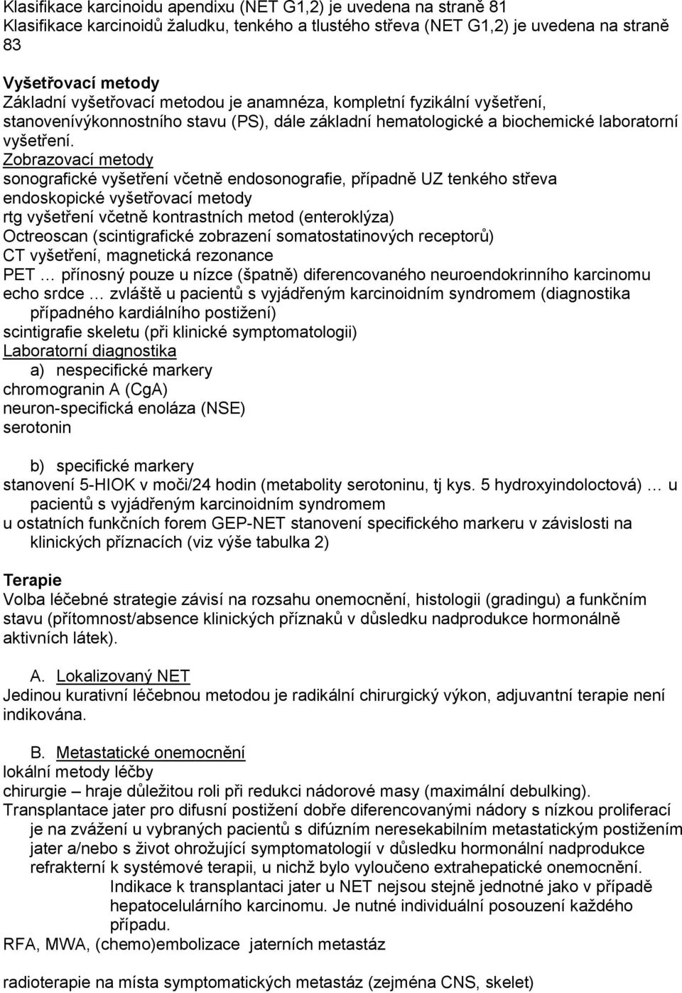 Zobrazovací metody sonografické vyšetření včetně endosonografie, případně UZ tenkého střeva endoskopické vyšetřovací metody rtg vyšetření včetně kontrastních metod (enteroklýza) Octreoscan