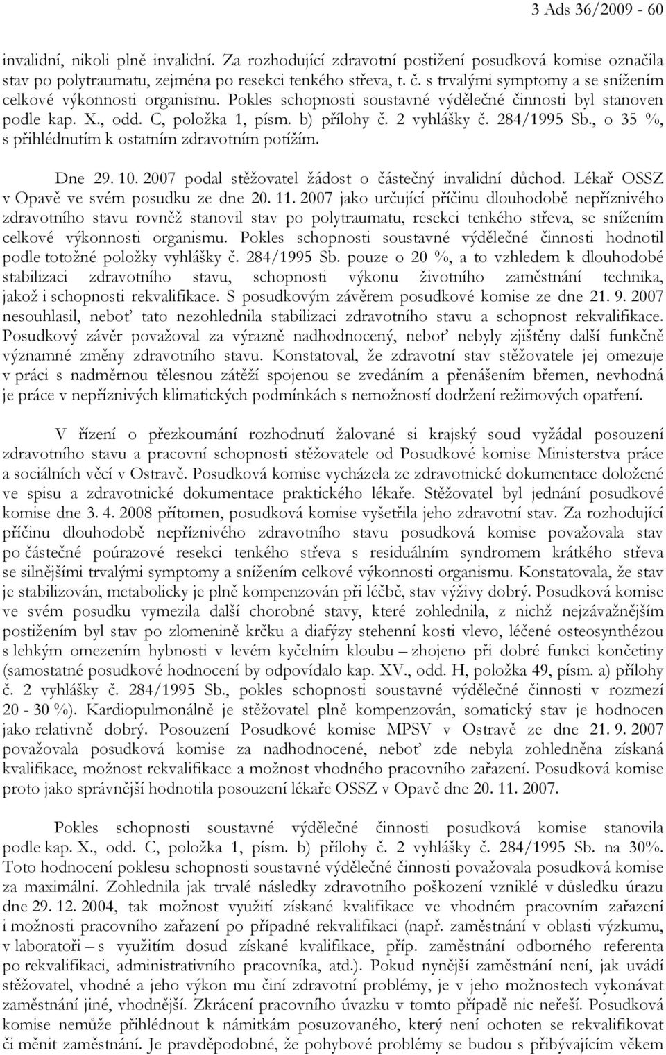 284/1995 Sb., o 35 %, s přihlédnutím k ostatním zdravotním potížím. Dne 29. 10. 2007 podal stěžovatel žádost o částečný invalidní důchod. Lékař OSSZ v Opavě ve svém posudku ze dne 20. 11.