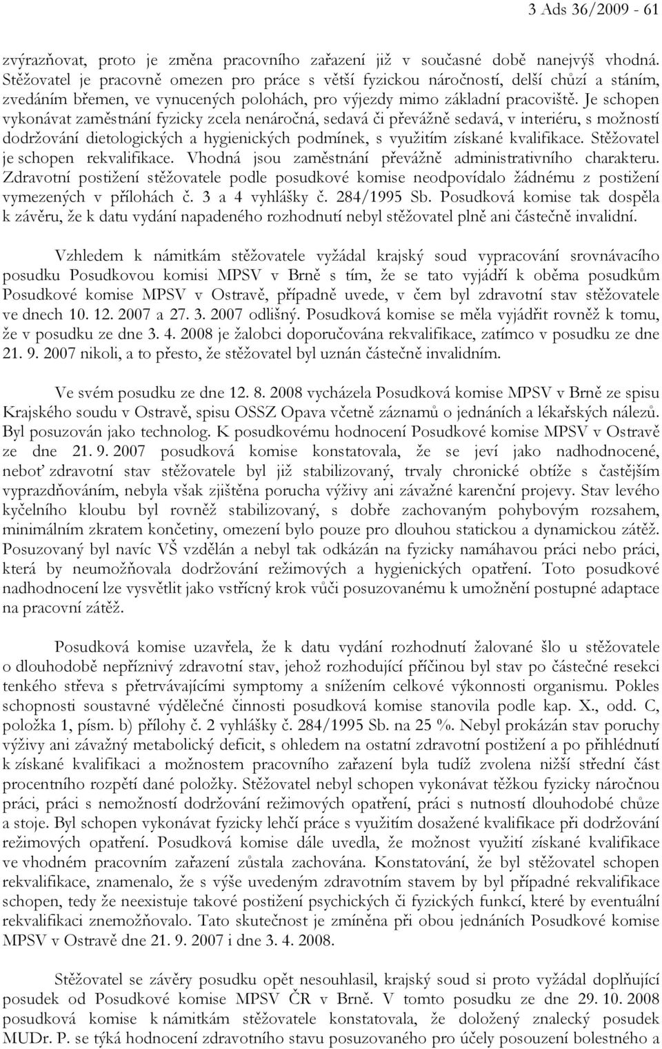 Je schopen vykonávat zaměstnání fyzicky zcela nenáročná, sedavá či převážně sedavá, v interiéru, s možností dodržování dietologických a hygienických podmínek, s využitím získané kvalifikace.