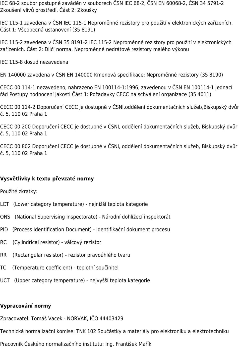 Část 1: Všeobecná ustanovení (35 8191) IEC 115-2 zavedena v ČSN 35 8191-2 IEC 115-2 Neproměnné rezistory pro použití v elektronických zařízeních. Část 2: Dílčí norma.