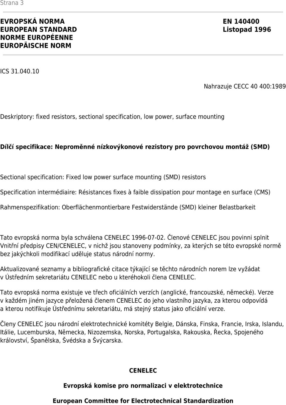 10 Nahrazuje CECC 40 400:1989 Deskriptory: fixed resistors, sectional specification, low power, surface mounting Dílčí specifikace: Neproměnné nízkovýkonové rezistory pro povrchovou montáž (SMD)