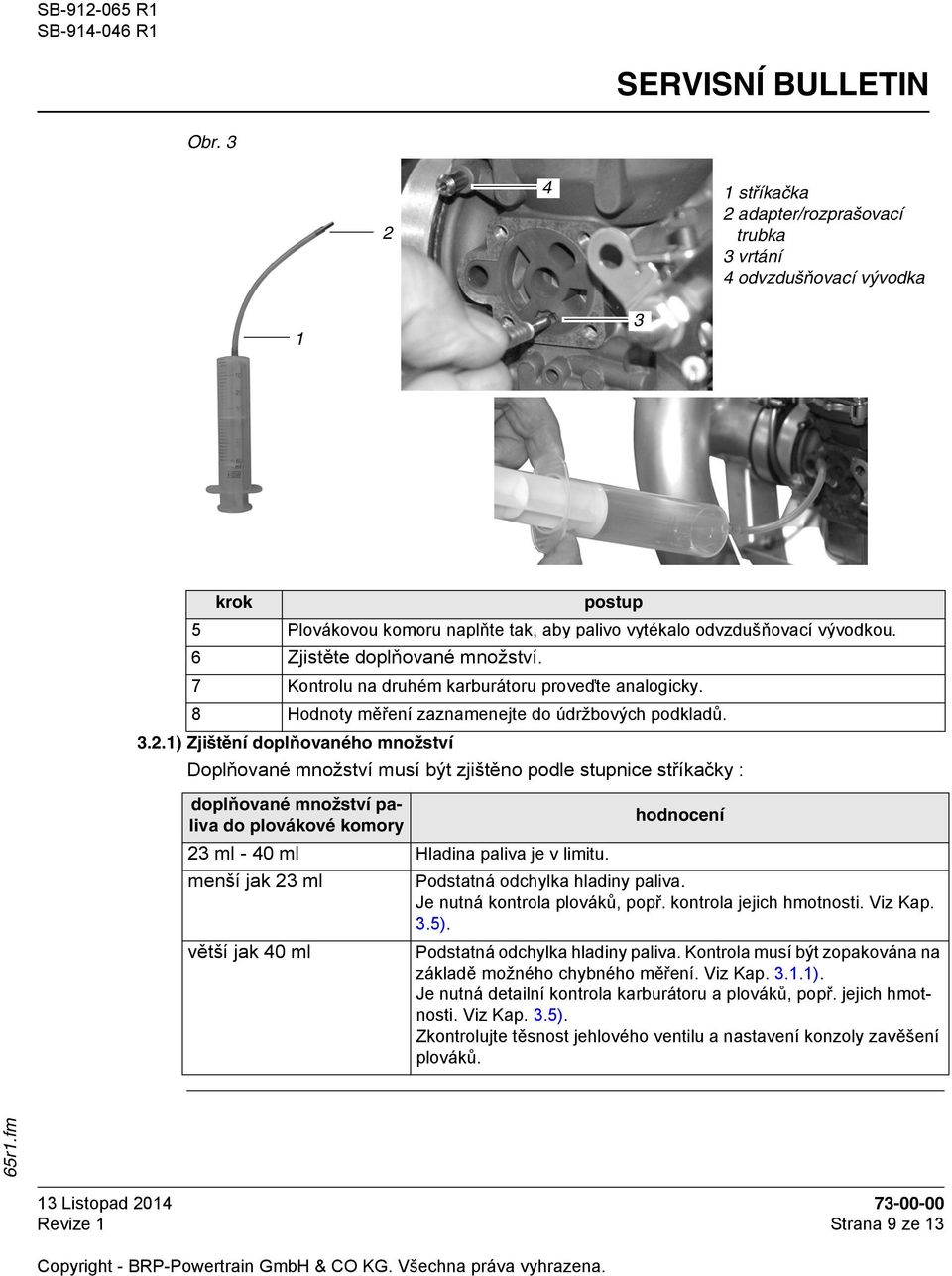1) Zjištění doplňovaného množství Doplňované množství musí být zjištěno podle stupnice stříkačky : doplňované množství paliva do plovákové komory hodnocení 23 ml - 40 ml Hladina paliva je v limitu.