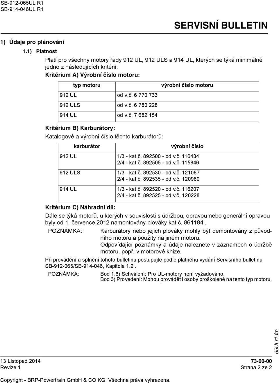 od v.č. 6 770 733 912 ULS od v.č. 6 780 228 914 UL od v.č. 7 682 154 Kritérium B) Karburátory: Katalogové a výrobní číslo těchto karburátorů: karburátor výrobní číslo 912 UL 1/3 - kat.č. 892500 - od v.