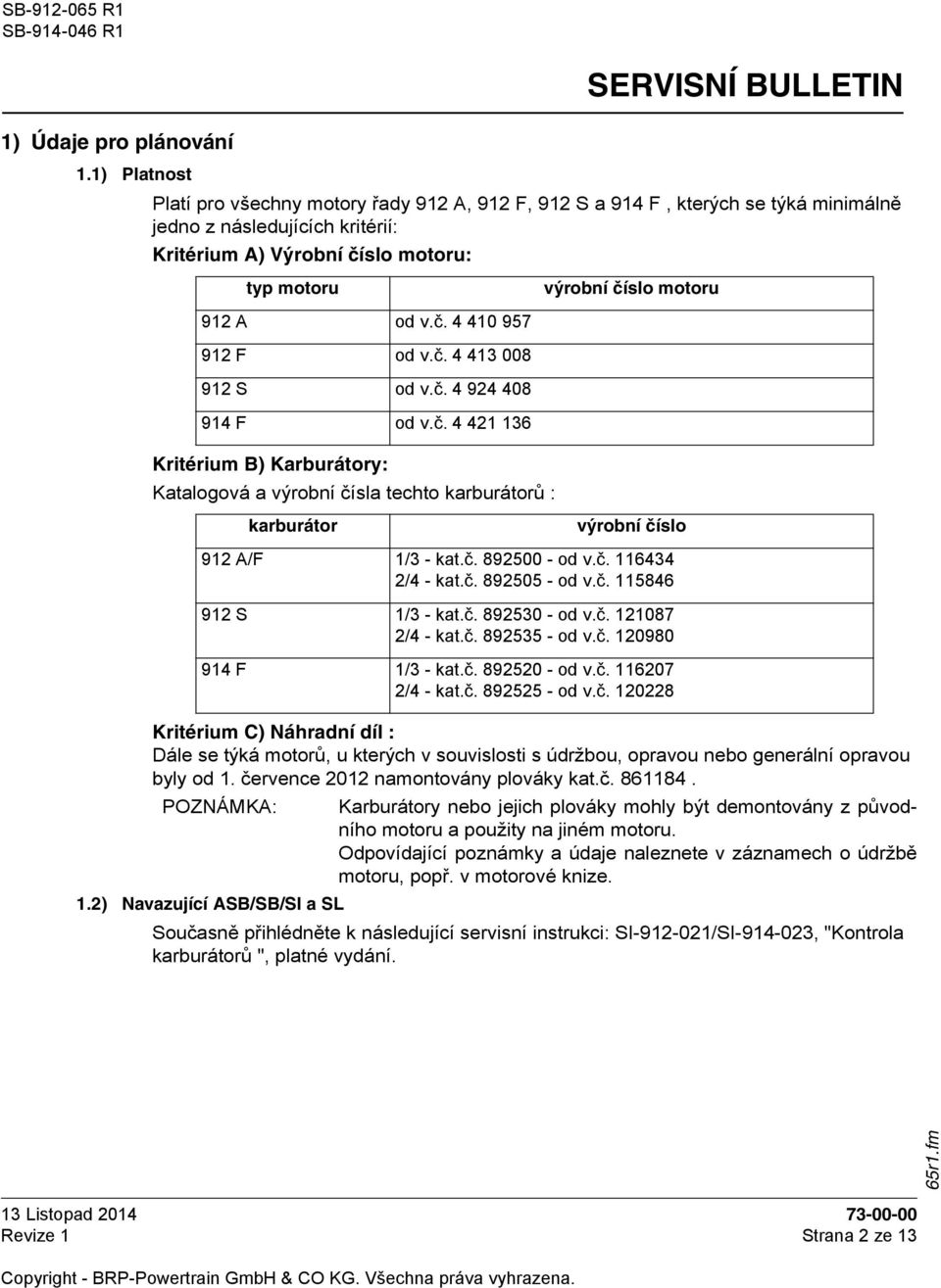 A od v.č. 4 410 957 912 F od v.č. 4 413 008 912 S od v.č. 4 924 408 914 F od v.č. 4 421 136 Kritérium B) Karburátory: Katalogová a výrobní čísla techto karburátorů : karburátor výrobní číslo 912 A/F 1/3 - kat.