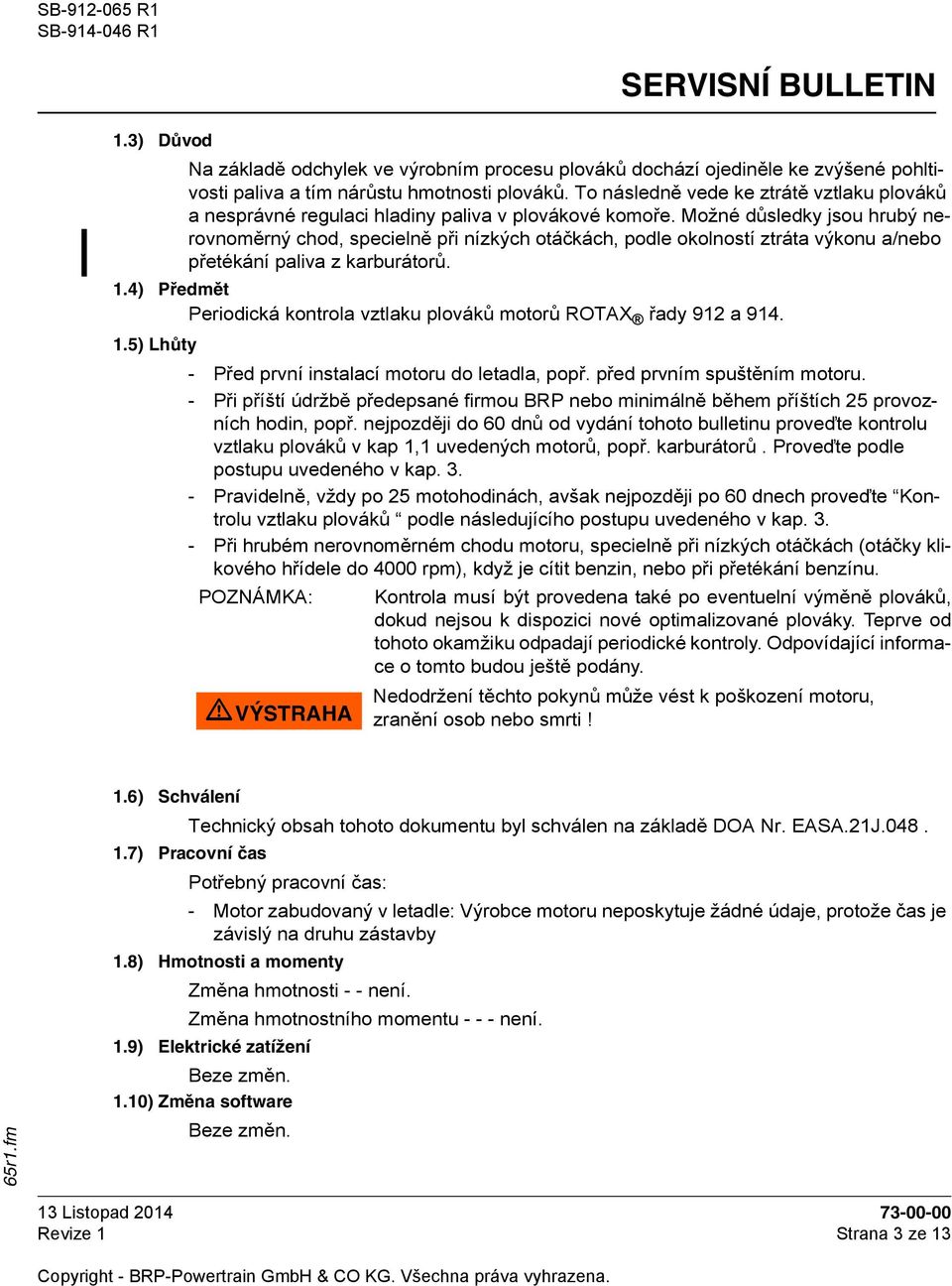 Možné důsledky jsou hrubý nerovnoměrný chod, specielně při nízkých otáčkách, podle okolností ztráta výkonu a/nebo přetékání paliva z karburátorů. 1.