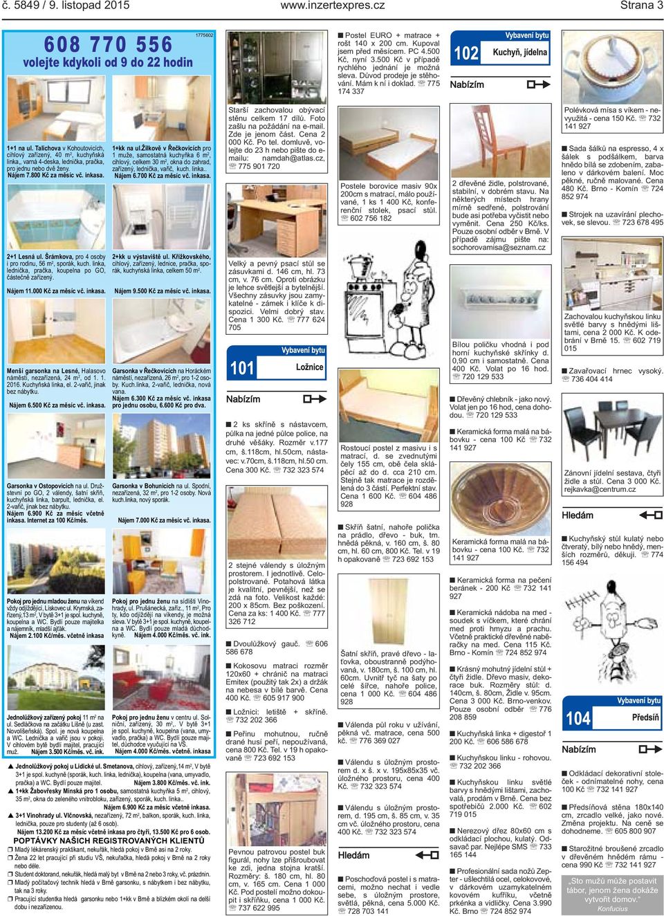 Talichova v Kohoutovicích, cihlový zařízený, 40 m 2, kuchyňská linka,, varná 4-deska, lednička, pračka, pro jednu nebo dvě ženy. Nájem 7.800 Kč za měsíc vč. inkasa. 2+1 Lesná ul.