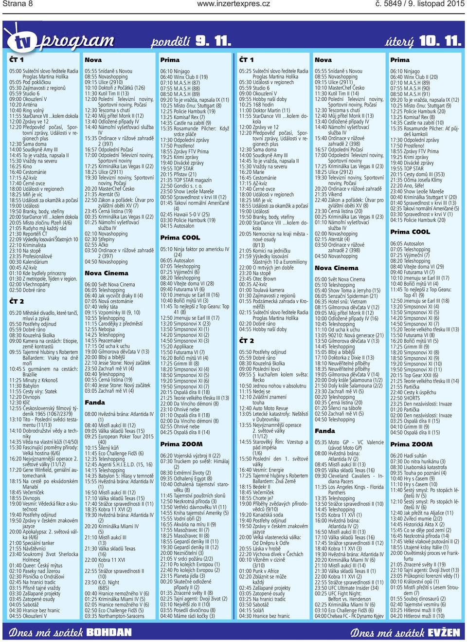 ČT 1 Nova Prima ČT 1 Nova Prima 05:00 Sváteční slovo ředitele Radia Proglas Martina Holíka 05:05 Pod pokličkou 05:30 Zajímavosti z regionů 05:59 Studio 6 09:00 Okouzlení V 10:20 Anténa 10:40 Ring