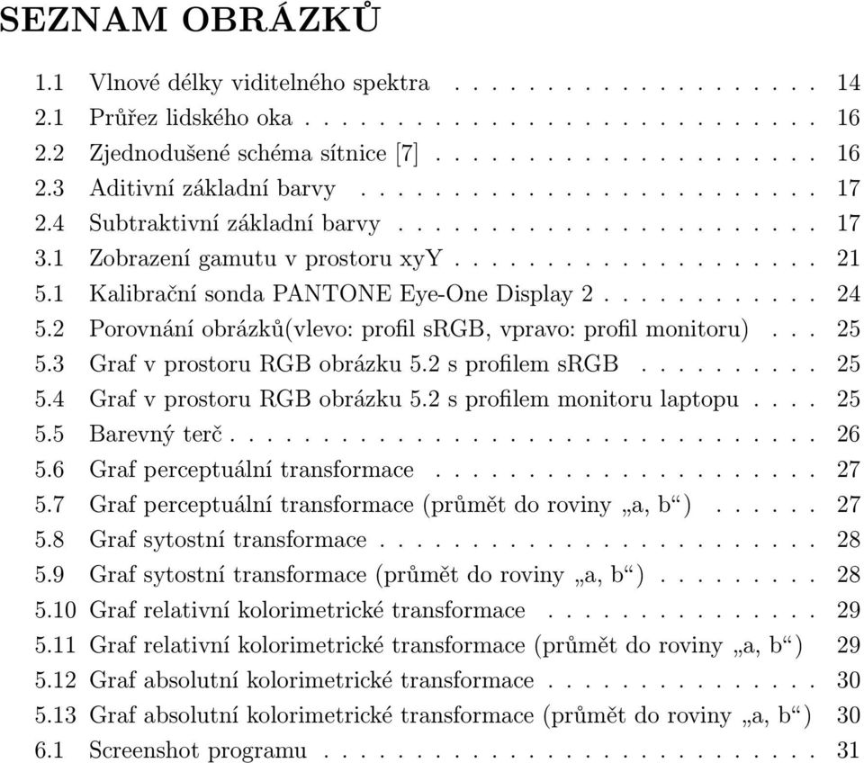 2 Porovnání obrázků(vlevo: profil srgb, vpravo: profil monitoru)... 25 5.3 Graf v prostoru RGB obrázku 5.2 s profilem srgb.......... 25 5.4 Graf v prostoru RGB obrázku 5.2 s profilem monitoru laptopu.