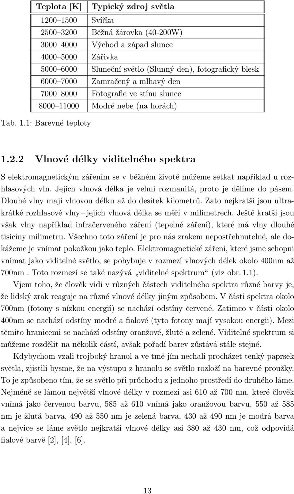 2 Vlnové délky viditelného spektra S elektromagnetickým zářením se v běžném životě můžeme setkat například u rozhlasových vln. Jejich vlnová délka je velmi rozmanitá, proto je dělíme do pásem.