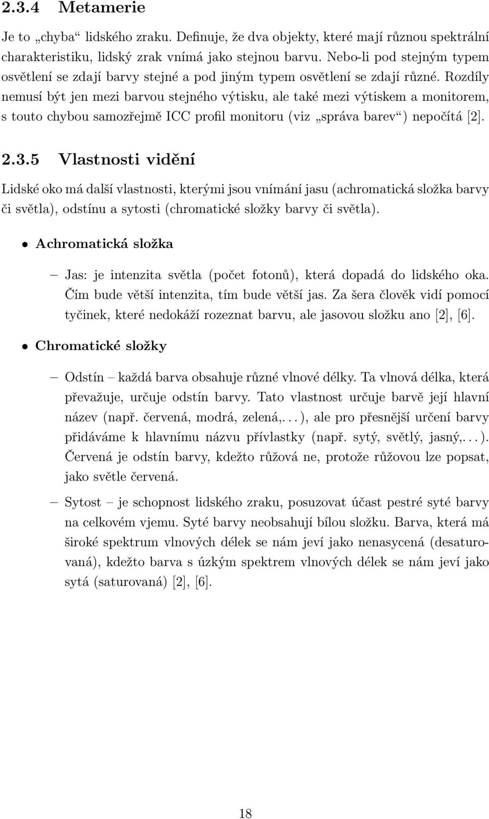 Rozdíly nemusí být jen mezi barvou stejného výtisku, ale také mezi výtiskem a monitorem, s touto chybou samozřejmě ICC profil monitoru (viz správa barev ) nepočítá [2]. 2.3.