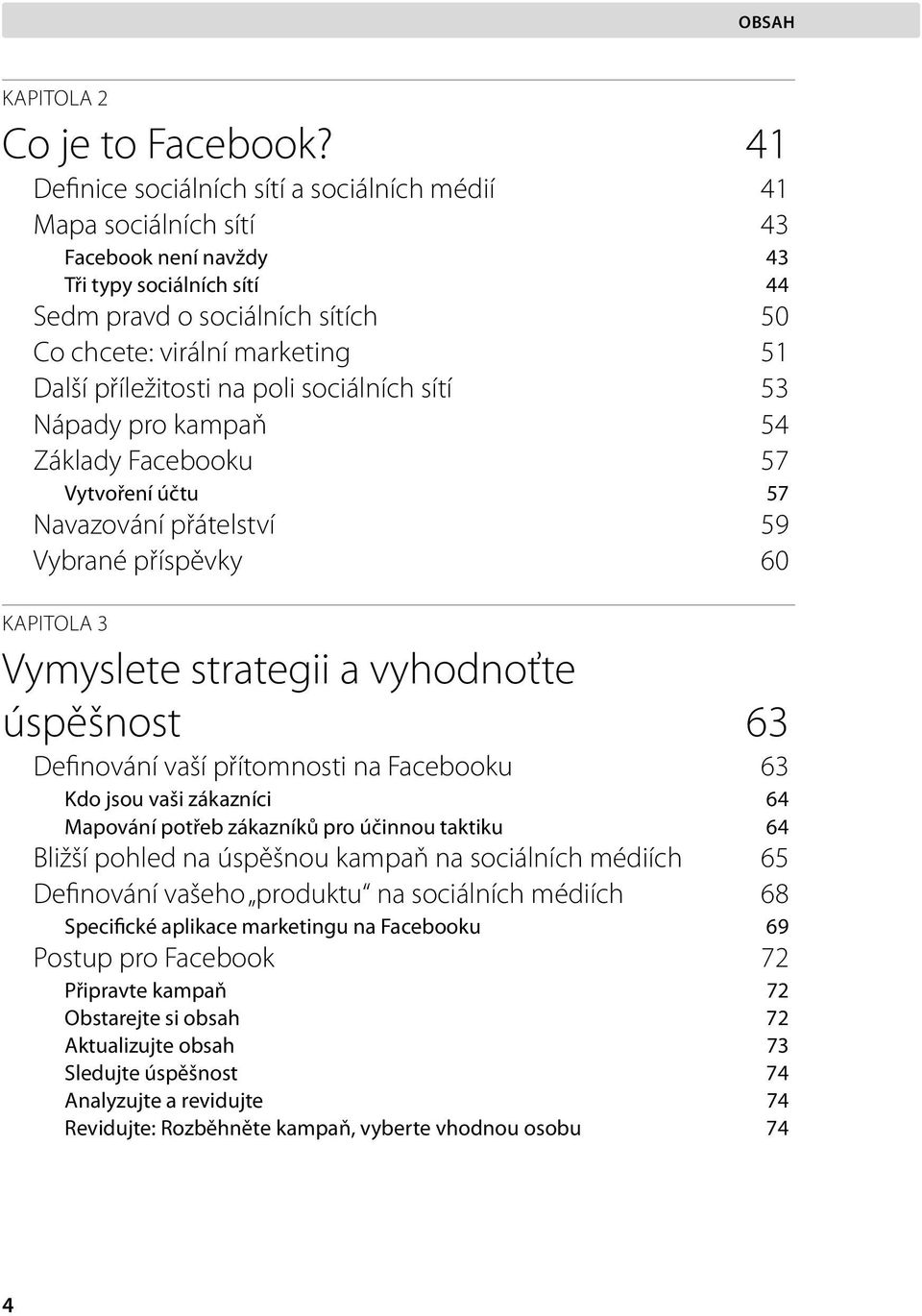 příležitosti na poli sociálních sítí 53 Nápady pro kampaň 54 Základy Facebooku 57 Vytvoření účtu 57 Navazování přátelství 59 Vybrané příspěvky 60 KAPITOLA 3 Vymyslete strategii a vyhodnoťte úspěšnost