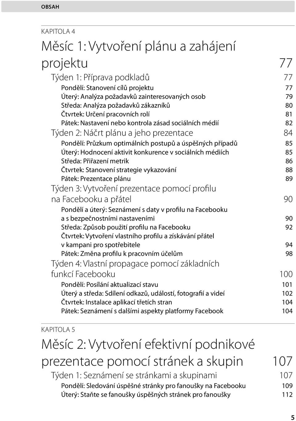 úspěšných případů 85 Úterý: Hodnocení aktivit konkurence v sociálních médiích 85 Středa: Přiřazení metrik 86 Čtvrtek: Stanovení strategie vykazování 88 Pátek: Prezentace plánu 89 Týden 3: Vytvoření