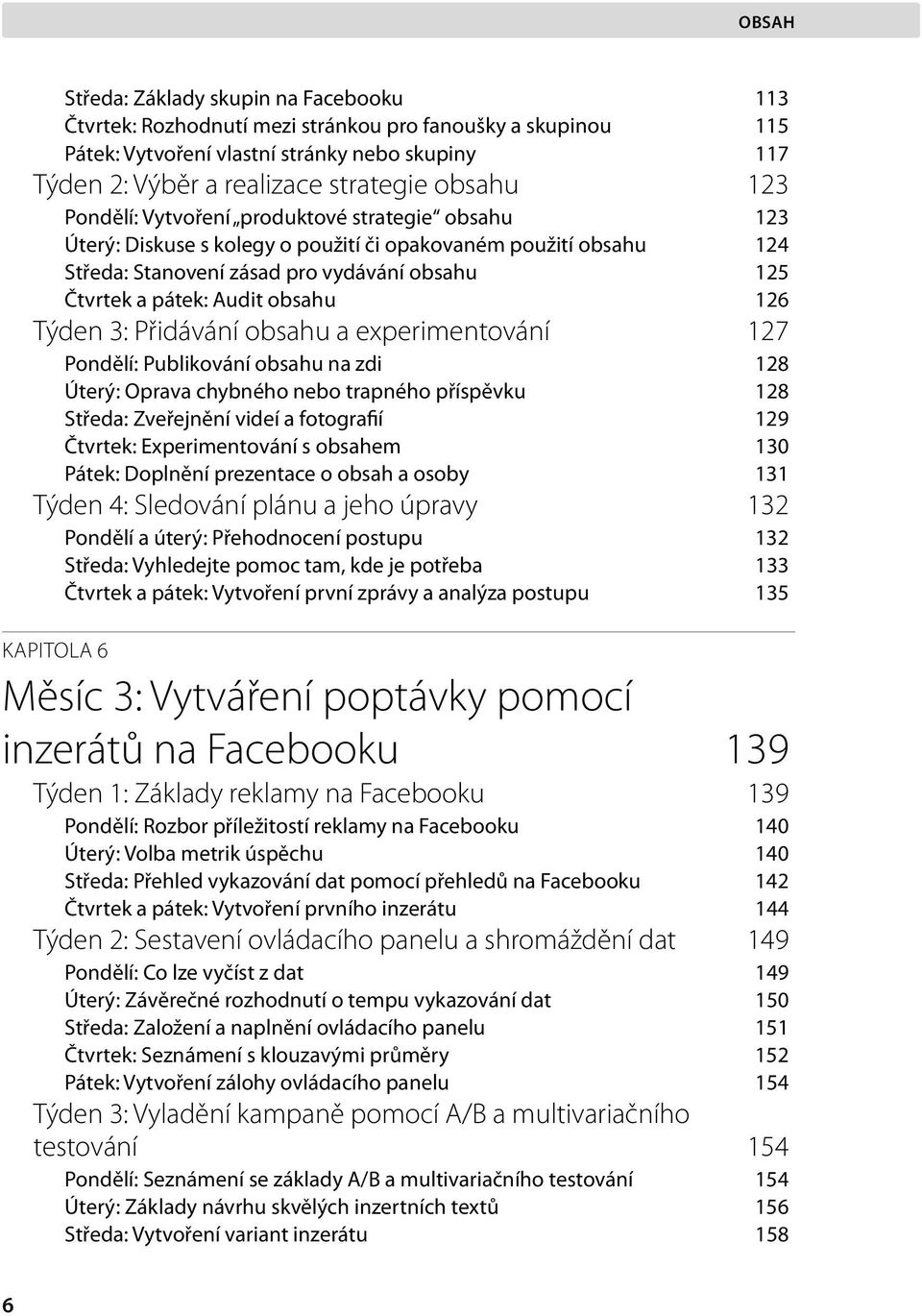 Týden 3: Přidávání obsahu a experimentování 127 Pondělí: Publikování obsahu na zdi 128 Úterý: Oprava chybného nebo trapného příspěvku 128 Středa: Zveřejnění videí a fotografií 129 Čtvrtek: