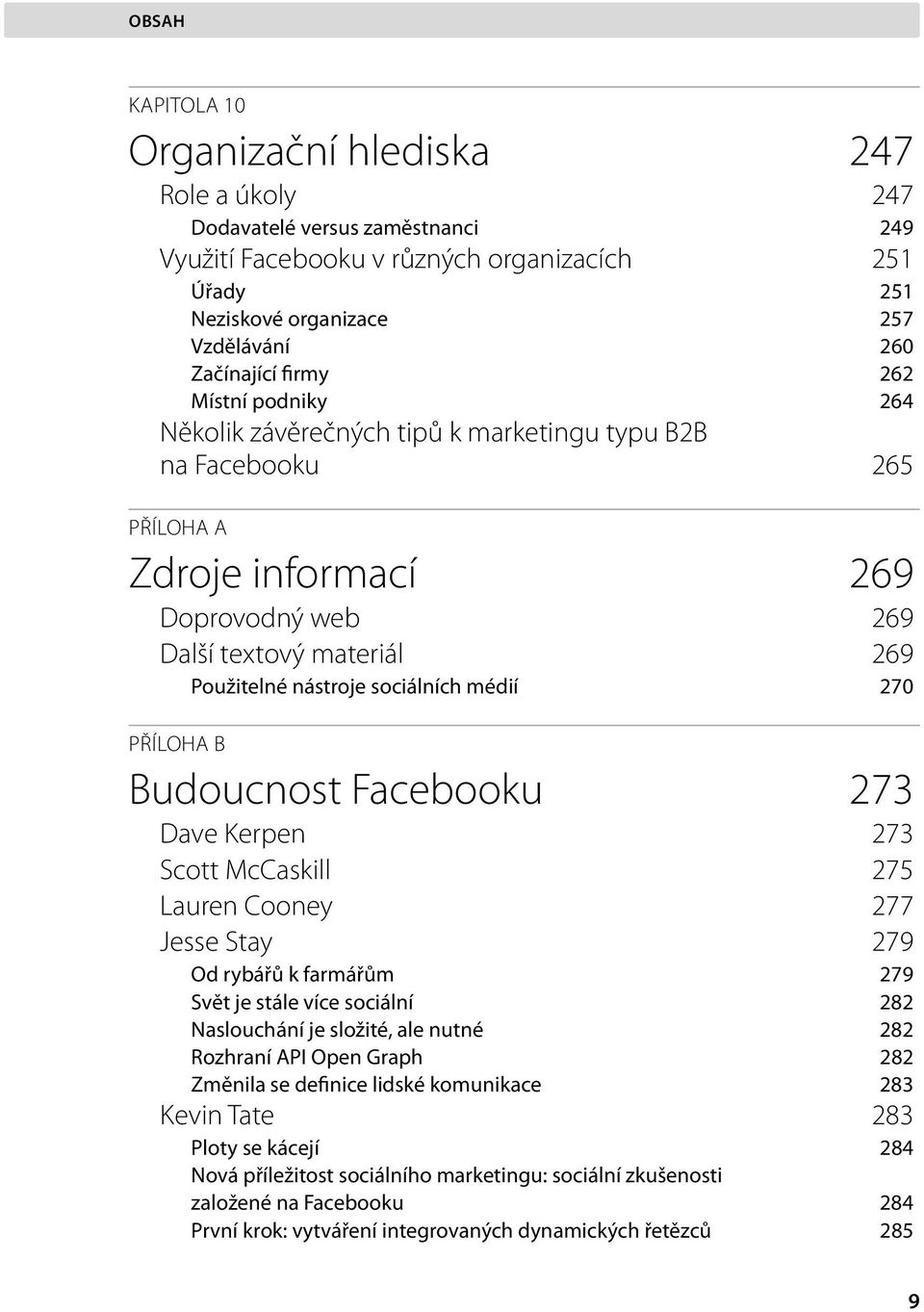 médií 270 PŘÍLOHA B Budoucnost Facebooku 273 Dave Kerpen 273 Scott McCaskill 275 Lauren Cooney 277 Jesse Stay 279 Od rybářů k farmářům 279 Svět je stále více sociální 282 Naslouchání je složité, ale
