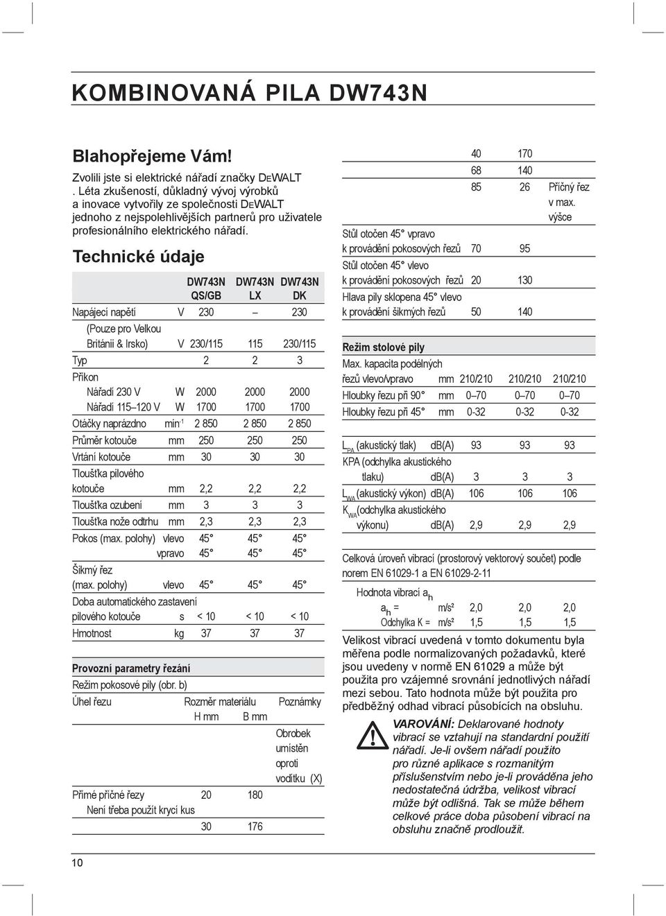 Technické údaje DW743N DW743N DW743N QS/GB LX DK Napájecí napětí V 230 230 (Pouze pro Velkou Británii & Irsko) V 230/115 115 230/115 Typ 2 2 3 Příkon Nářadí 230 V W 2000 2000 2000 Nářadí 115 120 V W