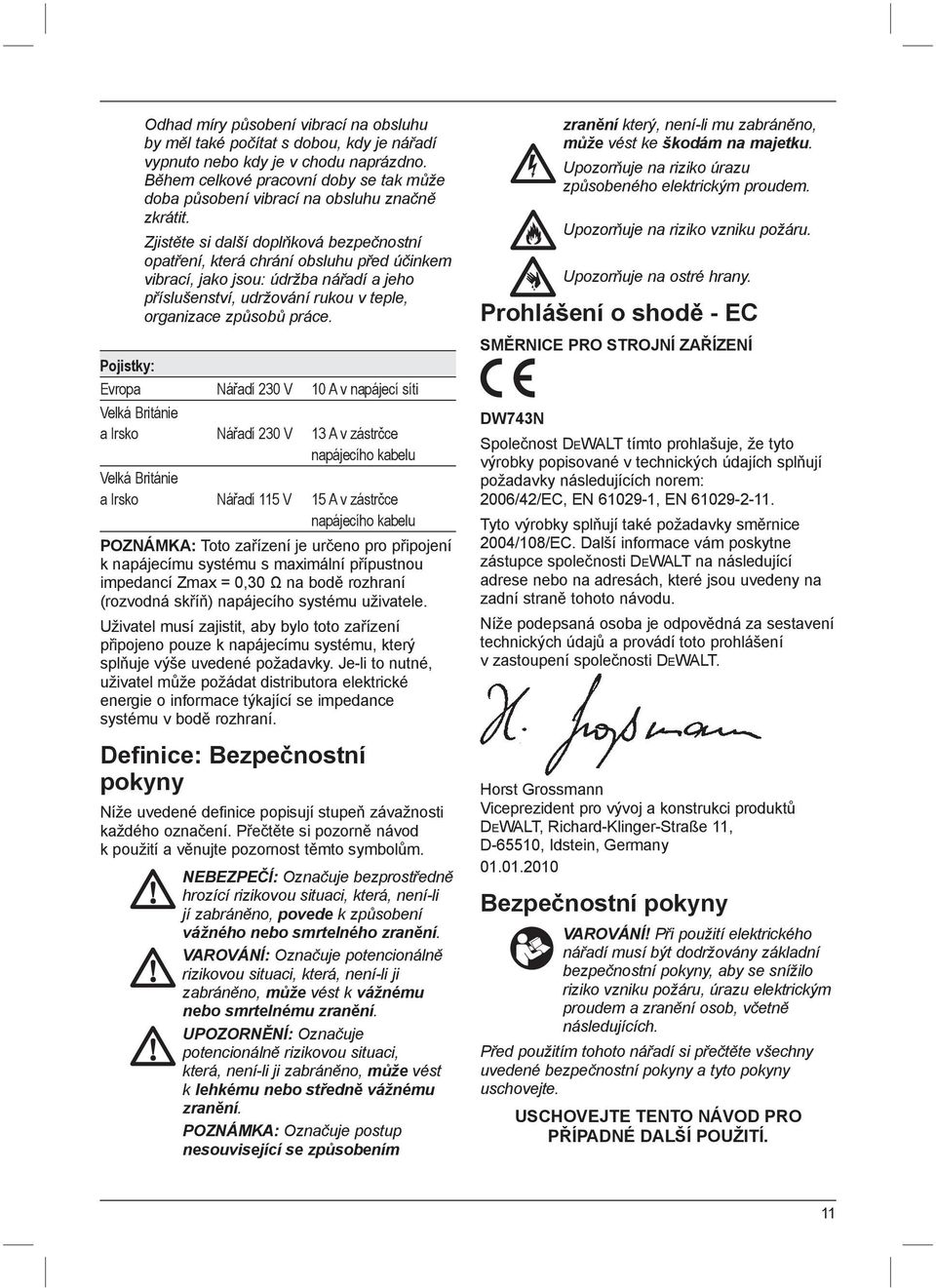 Zjistěte si další doplňková bezpečnostní opatření, která chrání obsluhu před účinkem vibrací, jako jsou: údržba nářadí a jeho příslušenství, udržování rukou v teple, organizace způsobů práce.