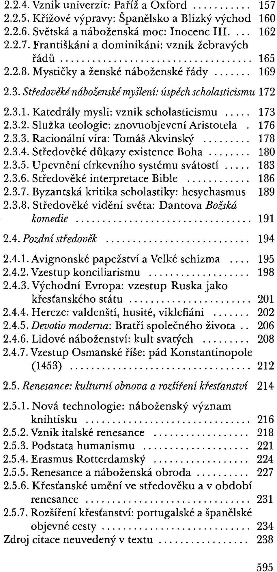 176 2.3.3. Racionální víra: Tomáš Akvinský... 178 2.3.4. Středověké důkazy existence Boha........ 180 2.3.5. Upevnění církevního systému svátostí..... 183 2.3.6. Středověké interpretace Bible... 186 2.