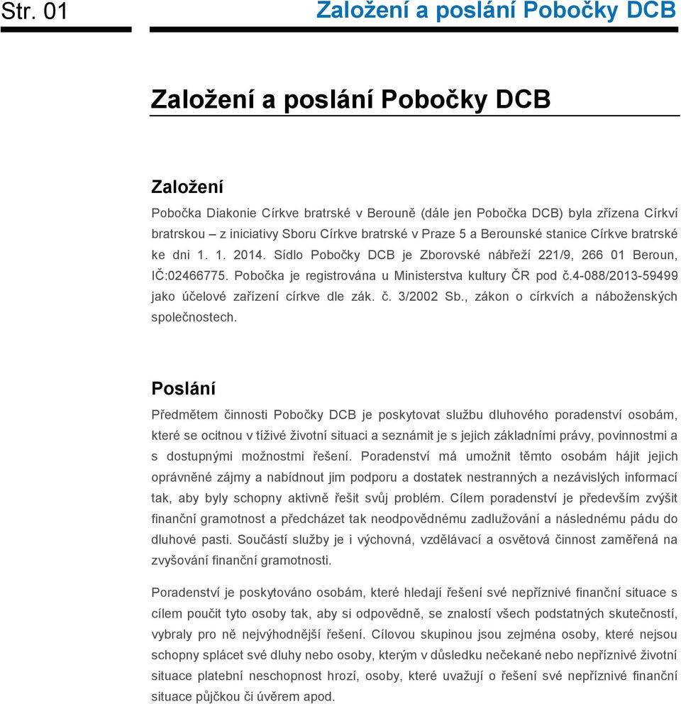 Pobočka je registrována u Ministerstva kultury ČR pod č.4-088/2013-59499 jako účelové zařízení církve dle zák. č. 3/2002 Sb., zákon o církvích a náboženských společnostech.