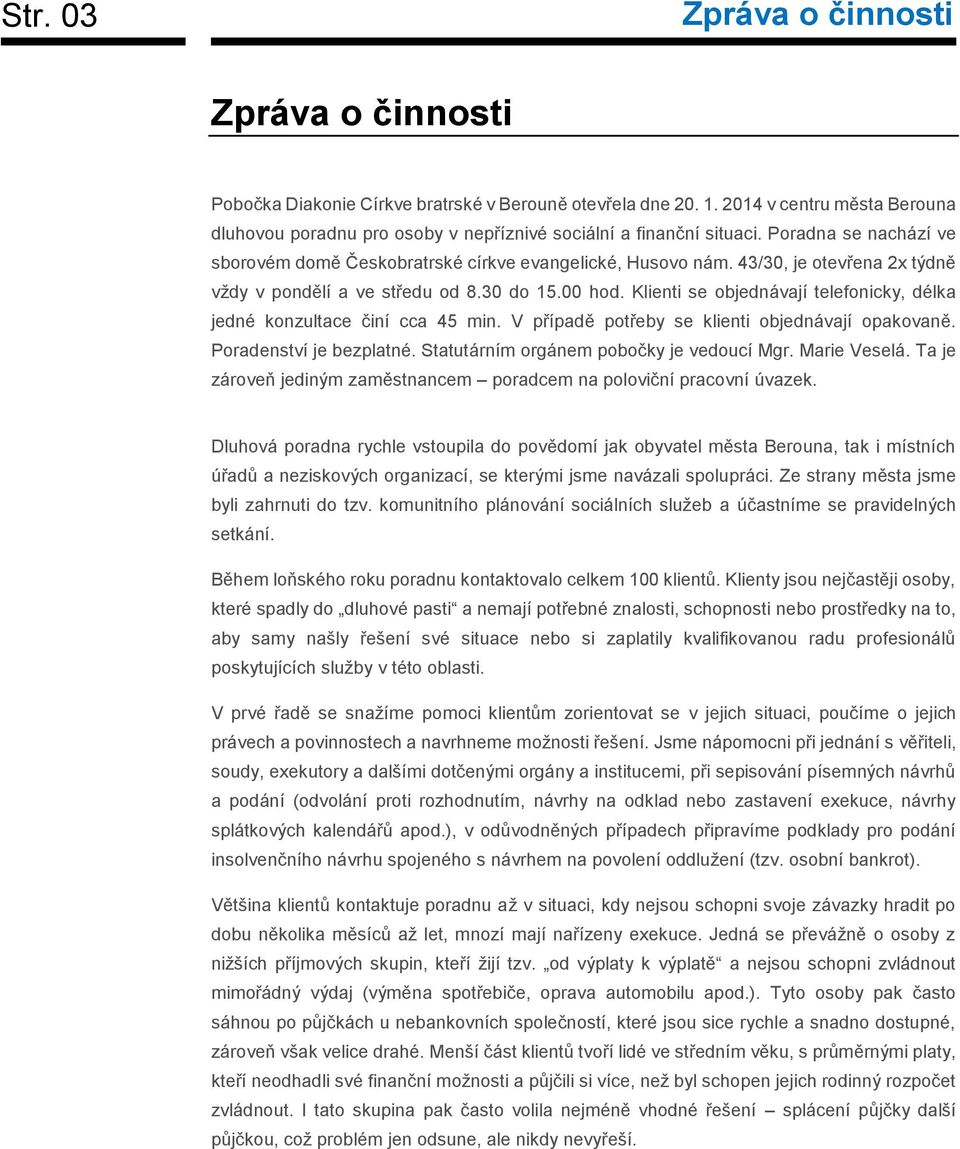 43/30, je otevřena 2x týdně vždy v pondělí a ve středu od 8.30 do 15.00 hod. Klienti se objednávají telefonicky, délka jedné konzultace činí cca 45 min.