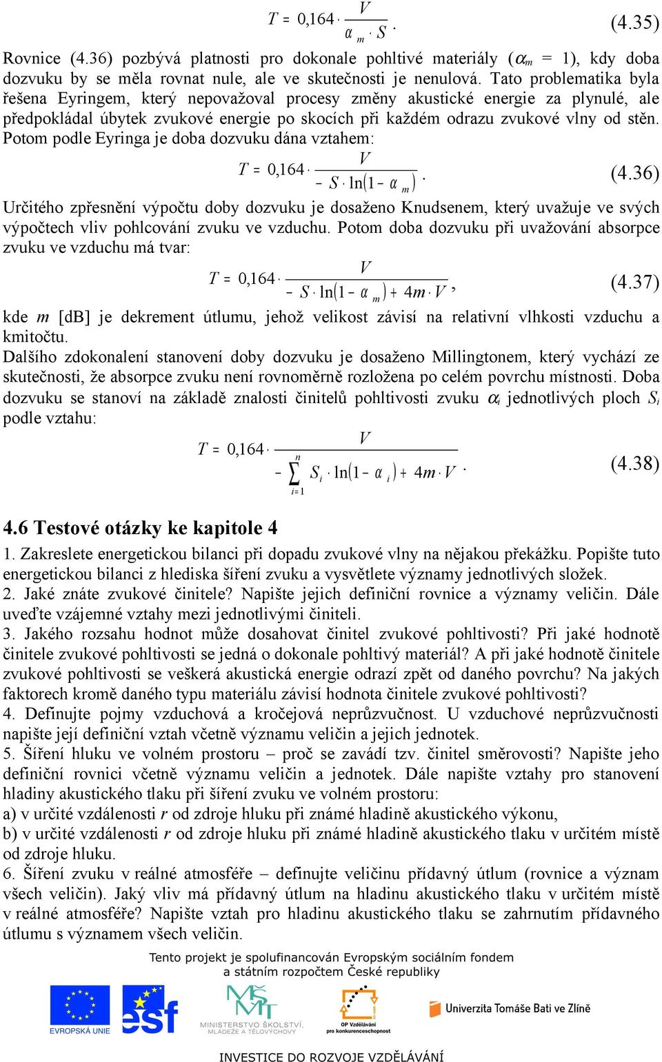 Poto podle Eyringa je doba dozvuku dána vztahe: V T =,6 S ln( ). (.36) Určitého zpřesnění výpočtu doby dozvuku je dosaženo Knudsene, který uvažuje ve svých výpočtech vliv pohlcování zvuku ve vzduchu.