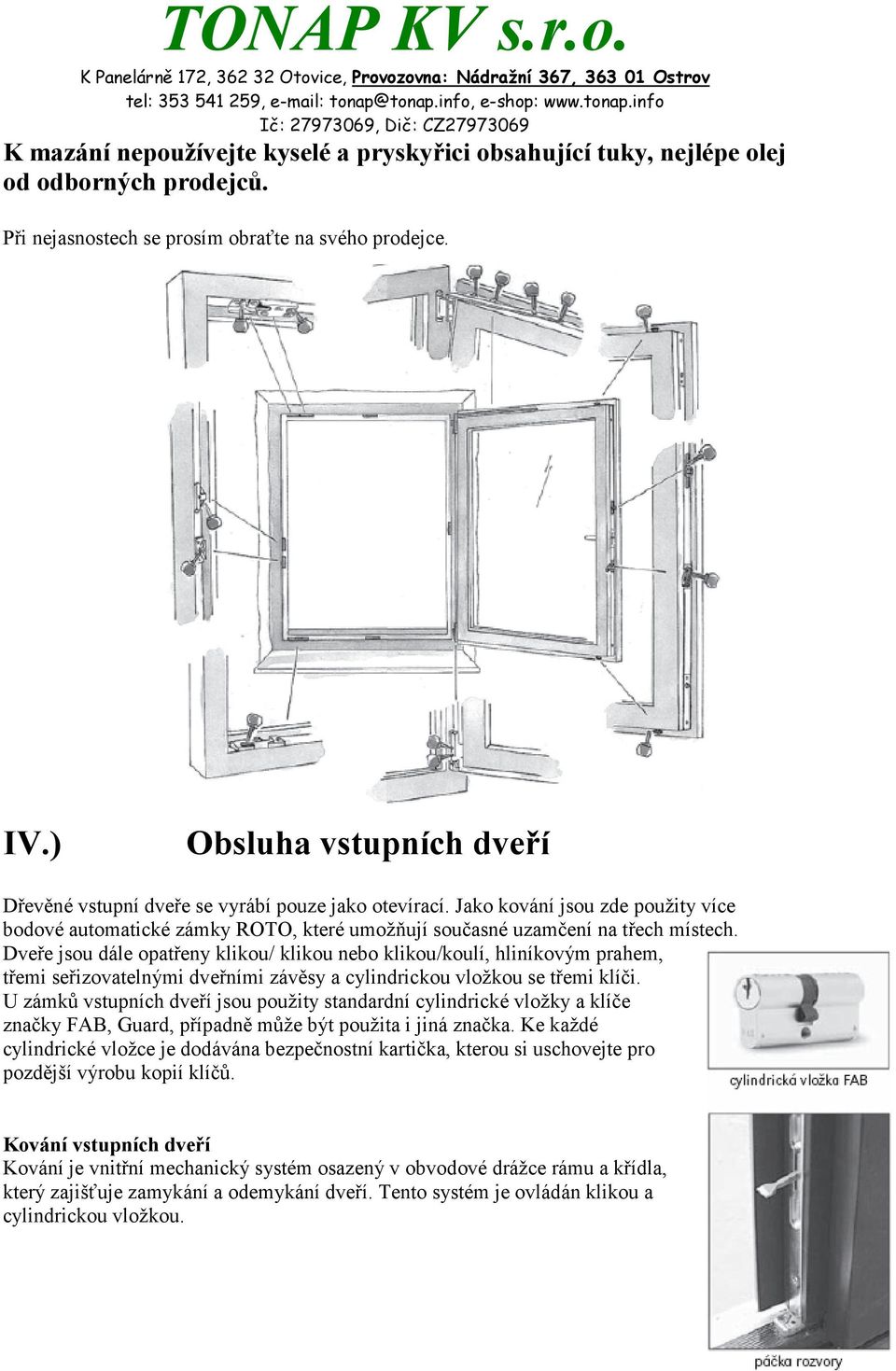 Dveře jsou dále opatřeny klikou/ klikou nebo klikou/koulí, hliníkovým prahem, třemi seřizovatelnými dveřními závěsy a cylindrickou vložkou se třemi klíči.