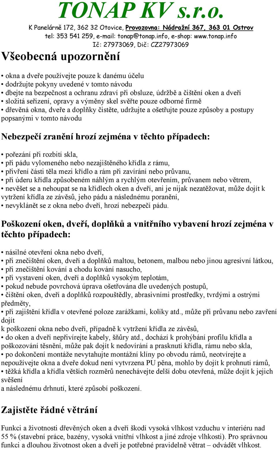 v těchto případech: pořezání při rozbití skla, při pádu vylomeného nebo nezajištěného křídla z rámu, přivření části těla mezi křídlo a rám při zavírání nebo průvanu, při úderu křídla způsobeném