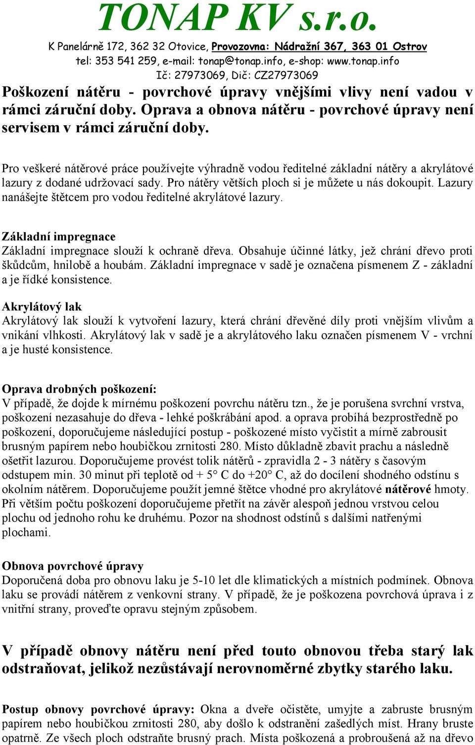 Lazury nanášejte štětcem pro vodou ředitelné akrylátové lazury. Základní impregnace Základní impregnace slouží k ochraně dřeva. Obsahuje účinné látky, jež chrání dřevo proti škůdcům, hnilobě a houbám.