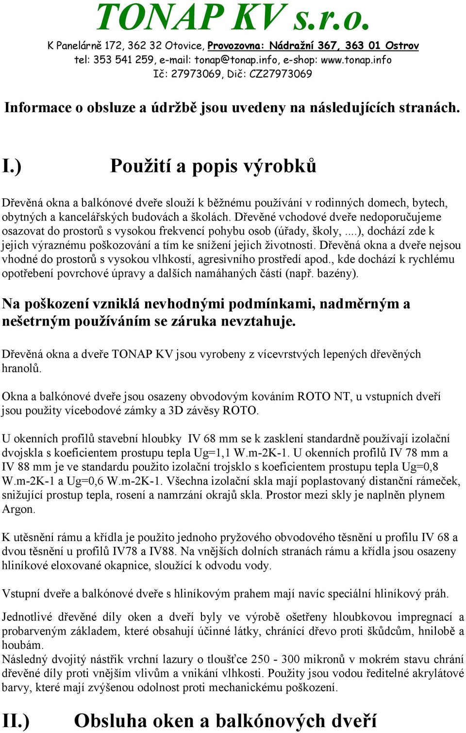 Dřevěné vchodové dveře nedoporučujeme osazovat do prostorů s vysokou frekvencí pohybu osob (úřady, školy,...), dochází zde k jejich výraznému poškozování a tím ke snížení jejich životnosti.