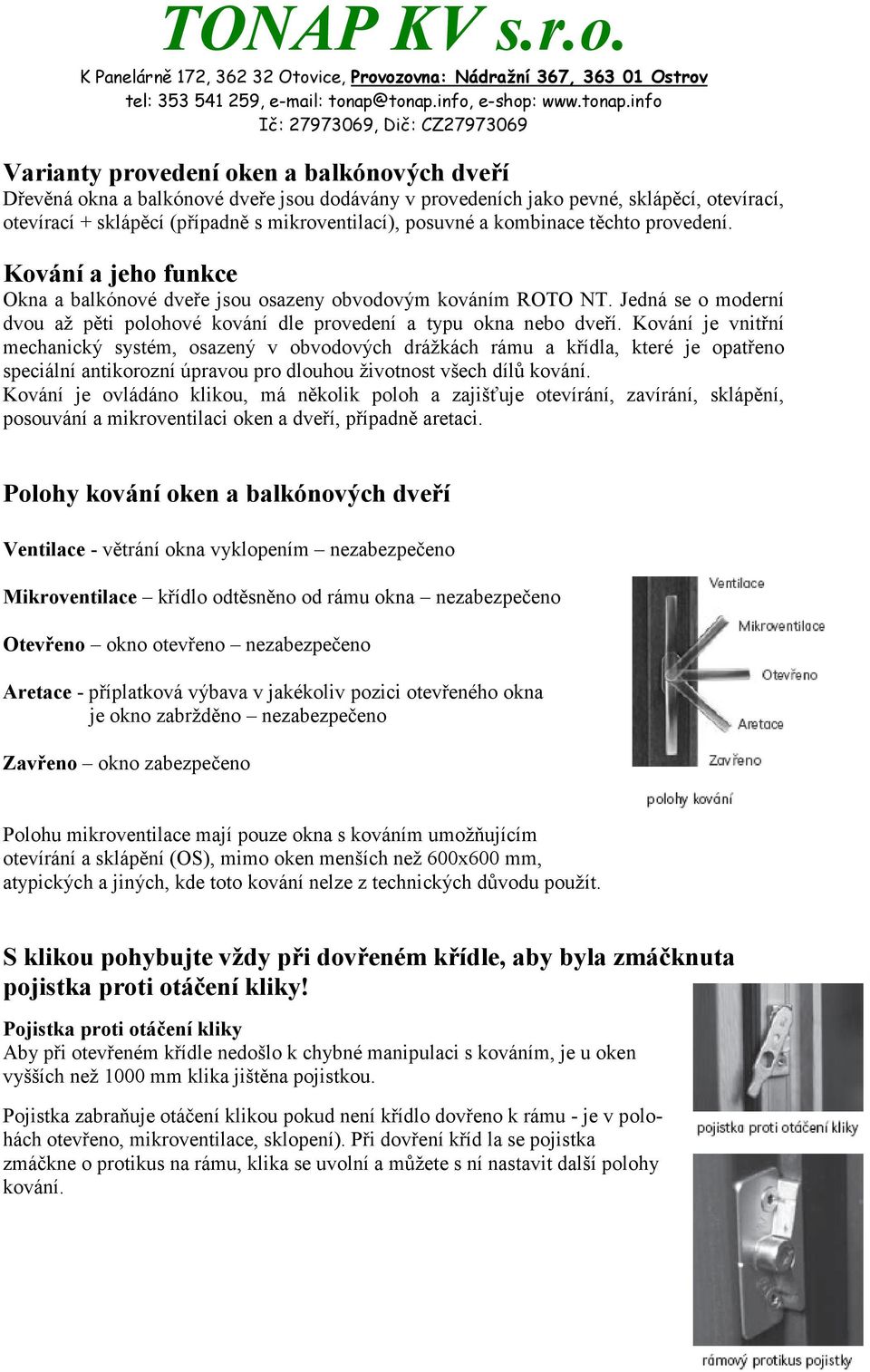 Kování je vnitřní mechanický systém, osazený v obvodových drážkách rámu a křídla, které je opatřeno speciální antikorozní úpravou pro dlouhou životnost všech dílů kování.