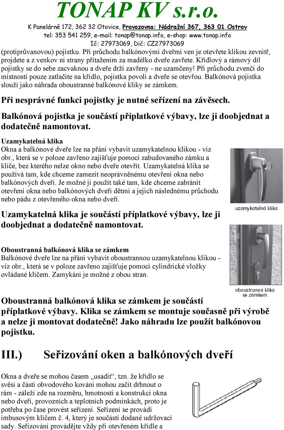 Balkónová pojistka slouží jako náhrada oboustranné balkónové kliky se zámkem. Při nesprávné funkci pojistky je nutné seřízení na závěsech.