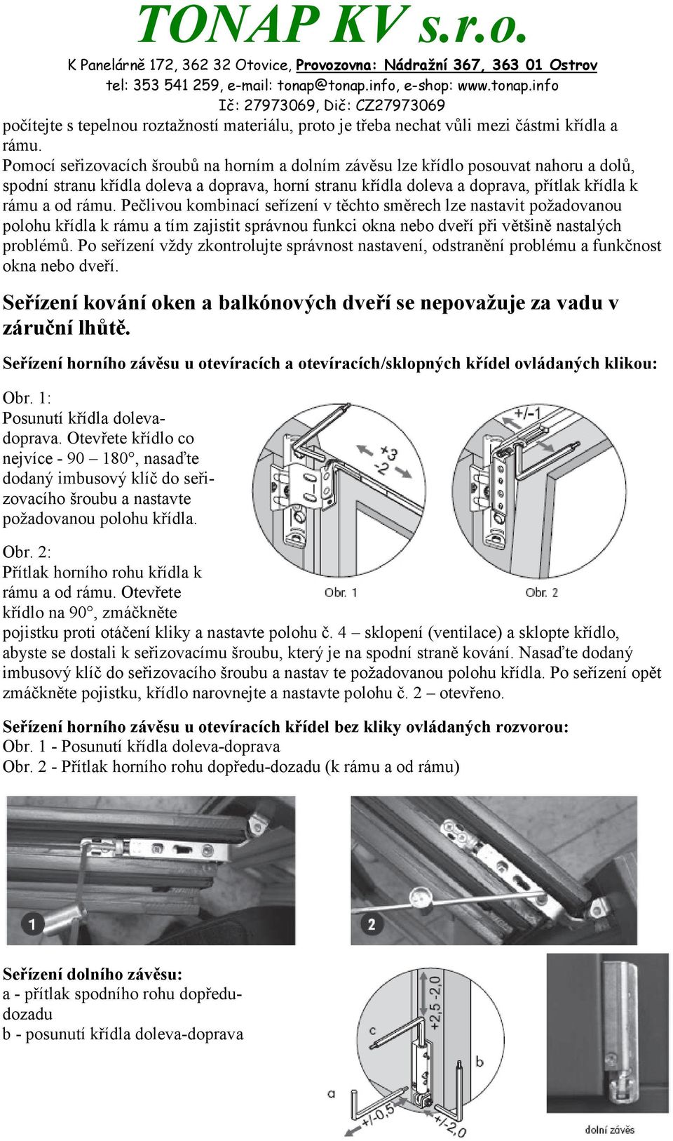 Pečlivou kombinací seřízení v těchto směrech lze nastavit požadovanou polohu křídla k rámu a tím zajistit správnou funkci okna nebo dveří při většině nastalých problémů.