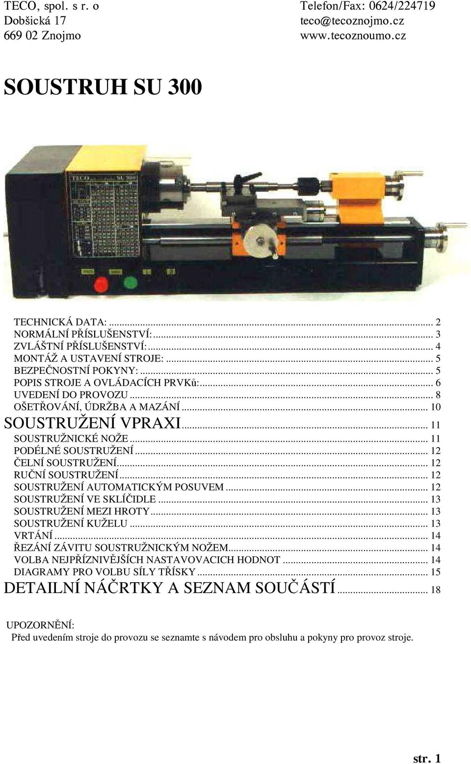 .. 11 PODÉLNÉ SOUSTRUŽENÍ... 12 ČELNÍ SOUSTRUŽENÍ... 12 RUČNÍ SOUSTRUŽENÍ... 12 SOUSTRUŽENÍ AUTOMATICKÝM POSUVEM... 12 SOUSTRUŽENÍ VE SKLÍČIDLE... 13 SOUSTRUŽENÍ MEZI HROTY... 13 SOUSTRUŽENÍ KUŽELU.