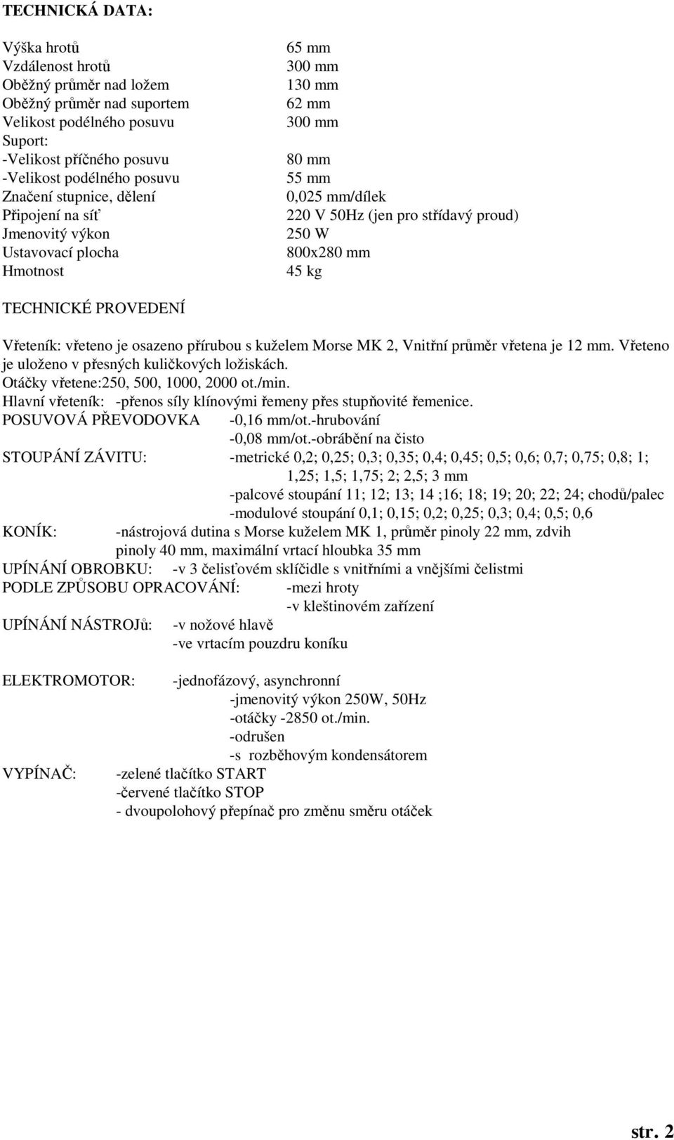TECHNICKÉ PROVEDENÍ Vřeteník: vřeteno je osazeno přírubou s kuželem Morse MK 2, Vnitřní průměr vřetena je 12 mm. Vřeteno je uloženo v přesných kuličkových ložiskách.