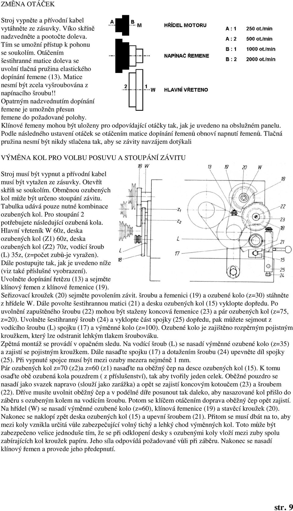 ! Opatrným nadzvednutím dopínání řemene je umožněn přesun řemene do požadované polohy. Klínové řemeny mohou být uloženy pro odpovídající otáčky tak, jak je uvedeno na obslužném panelu.
