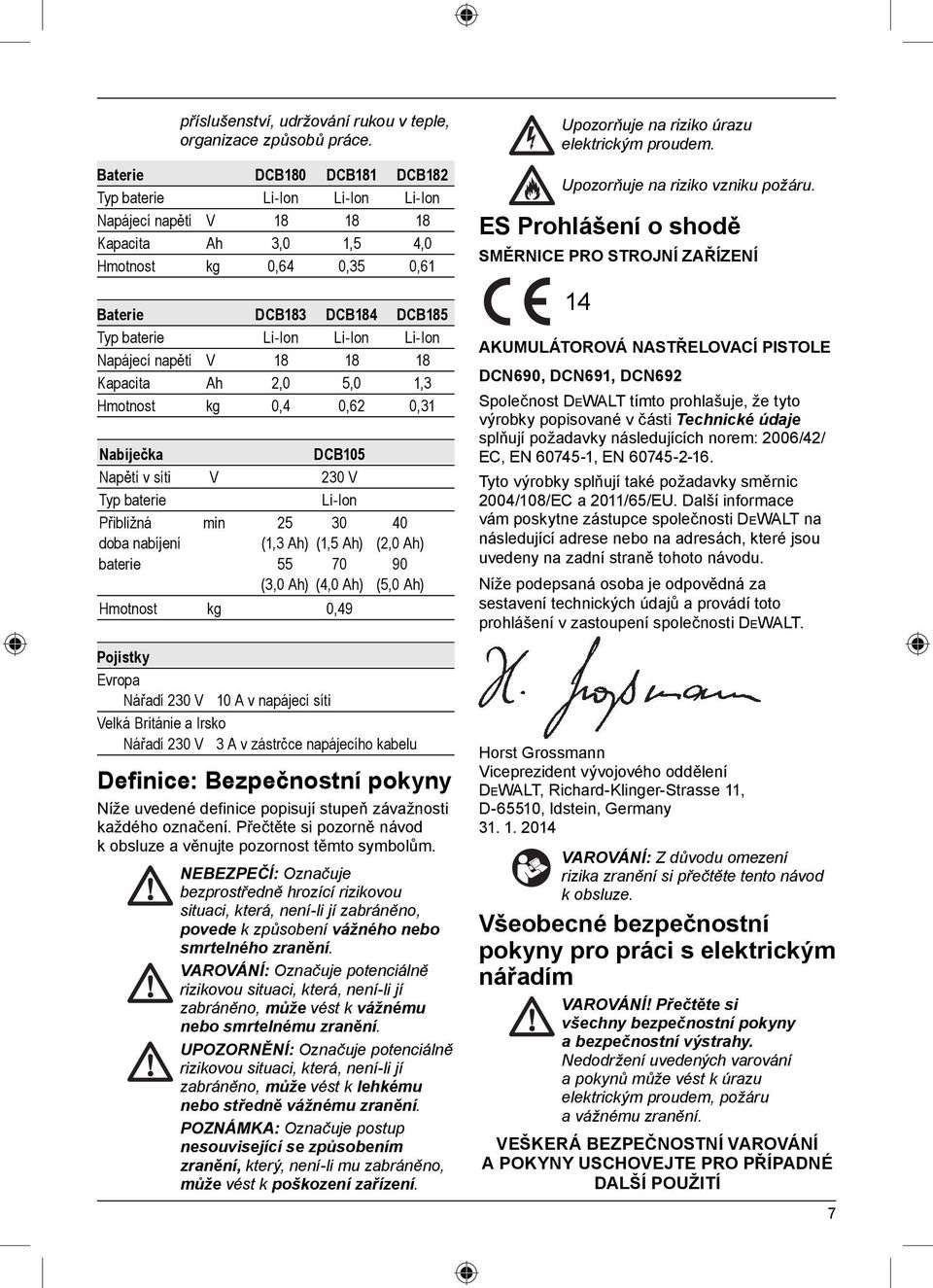 Li-Ion Napájecí napětí V 18 18 18 Kapacita Ah 2,0 5,0 1,3 Hmotnost kg 0,4 0,62 0,31 Nabíječka DCB105 Napětí v síti V 230 V Typ baterie Li-Ion Přibližná min 25 30 40 doba nabíjení (1,3 Ah) (1,5 Ah)