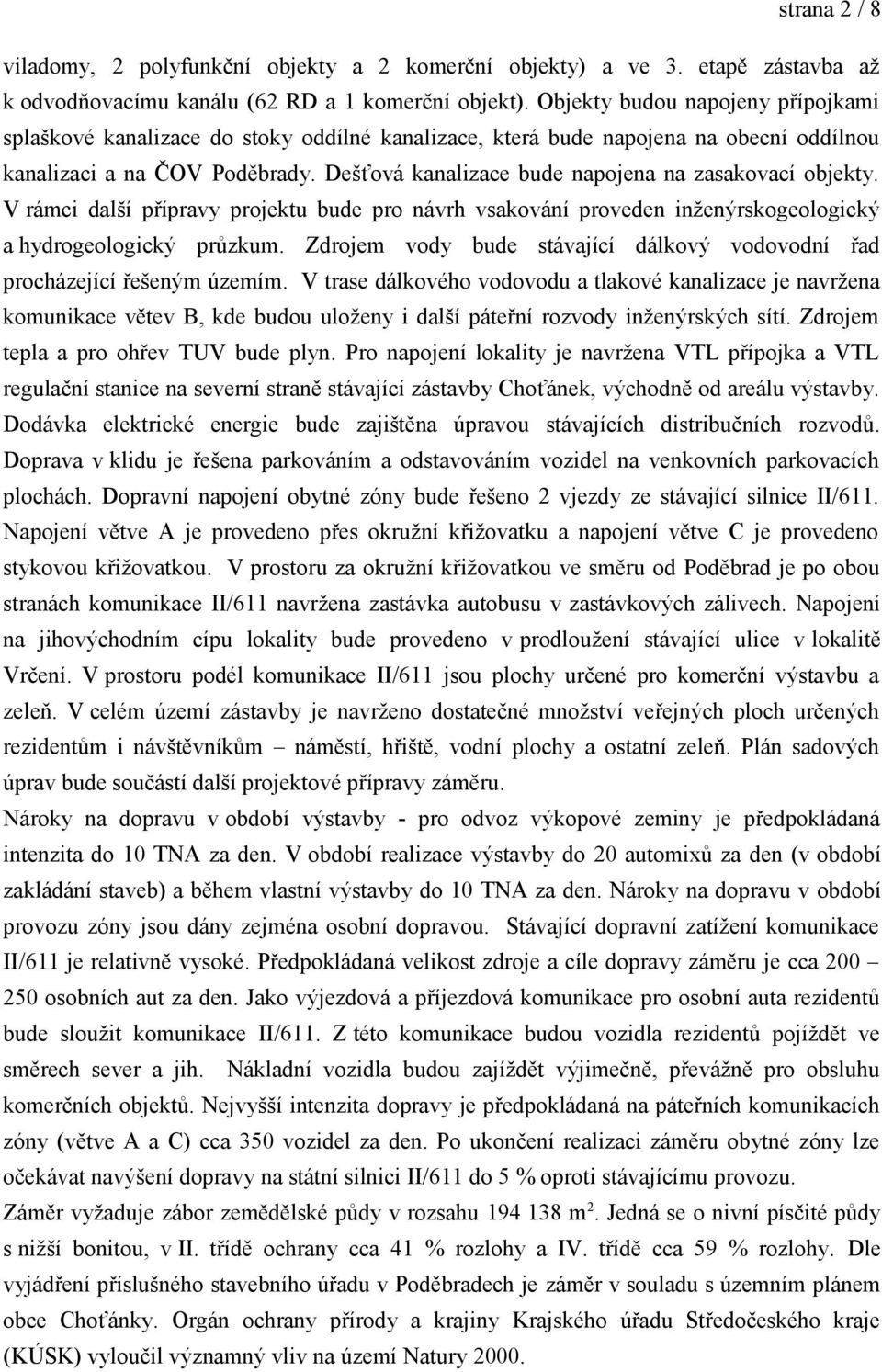 Dešťová kanalizace bude napojena na zasakovací objekty. V rámci další přípravy projektu bude pro návrh vsakování proveden inženýrskogeologický a hydrogeologický průzkum.