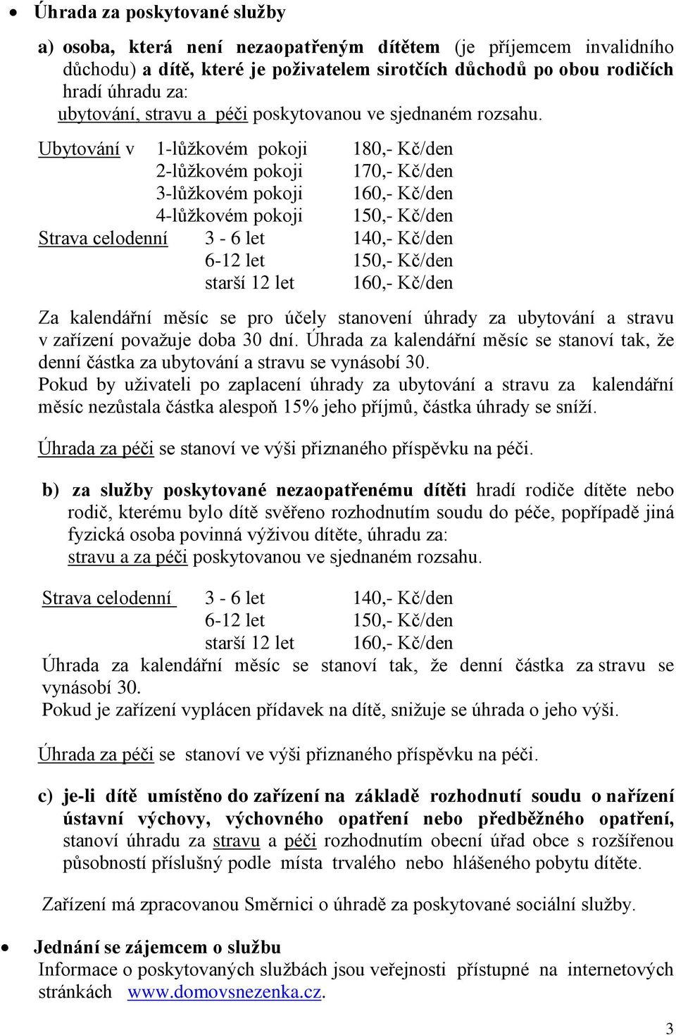 Ubytování v 1-lůžkovém pokoji 180,- Kč/den 2-lůžkovém pokoji 170,- Kč/den 3-lůžkovém pokoji 160,- Kč/den 4-lůžkovém pokoji 150,- Kč/den Strava celodenní 3-6 let 140,- Kč/den 6-12 let 150,- Kč/den