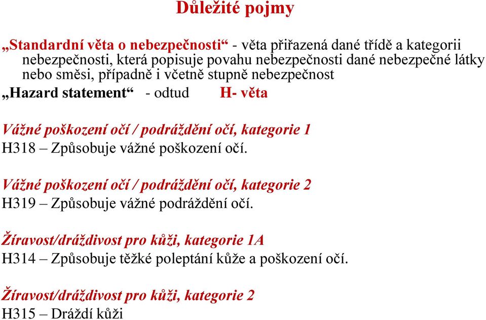 kategorie 1 H318 Způsobuje vážné poškození očí. Vážné poškození očí / podráždění očí, kategorie 2 H319 Způsobuje vážné podráždění očí.