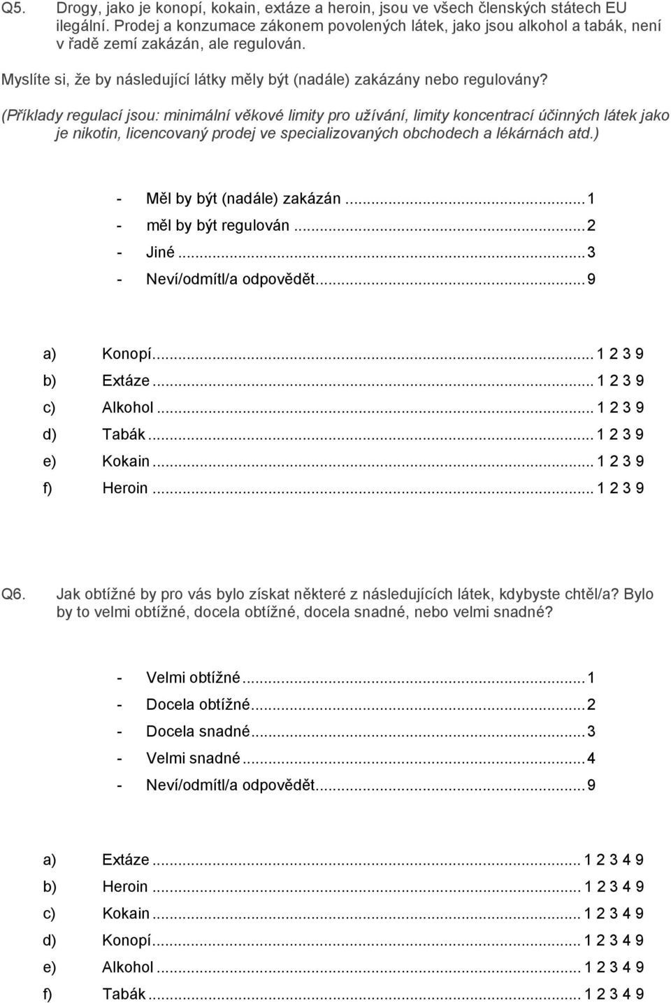 (Příklady regulací jsou: minimální věkové limity pro užívání, limity koncentrací účinných látek jako je nikotin, licencovaný prodej ve specializovaných obchodech a lékárnách atd.