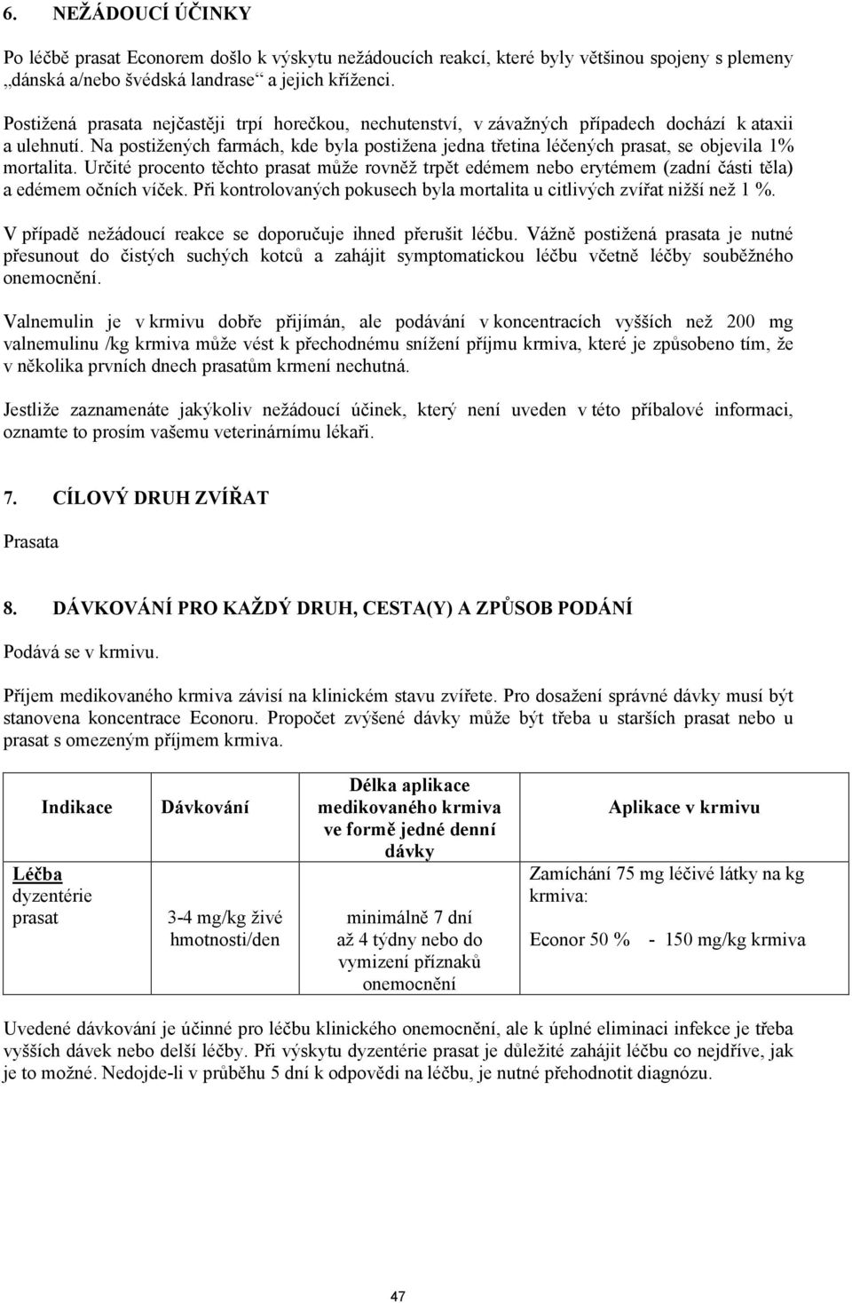 Určité procento těchto může rovněž trpět edémem nebo erytémem (zadní části těla) a edémem očních víček. Při kontrolovaných pokusech byla mortalita u citlivých zvířat nižší než 1 %.