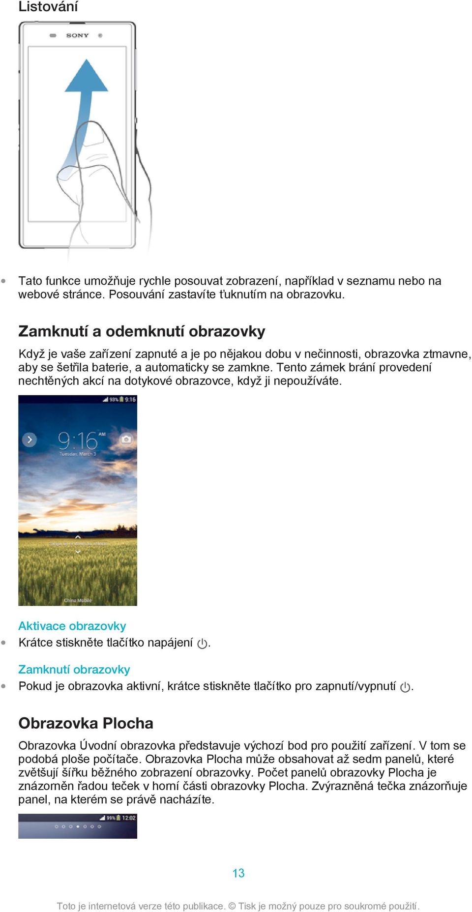 Tento zámek brání provedení nechtěných akcí na dotykové obrazovce, když ji nepoužíváte. Aktivace obrazovky Krátce stiskněte tlačítko napájení.