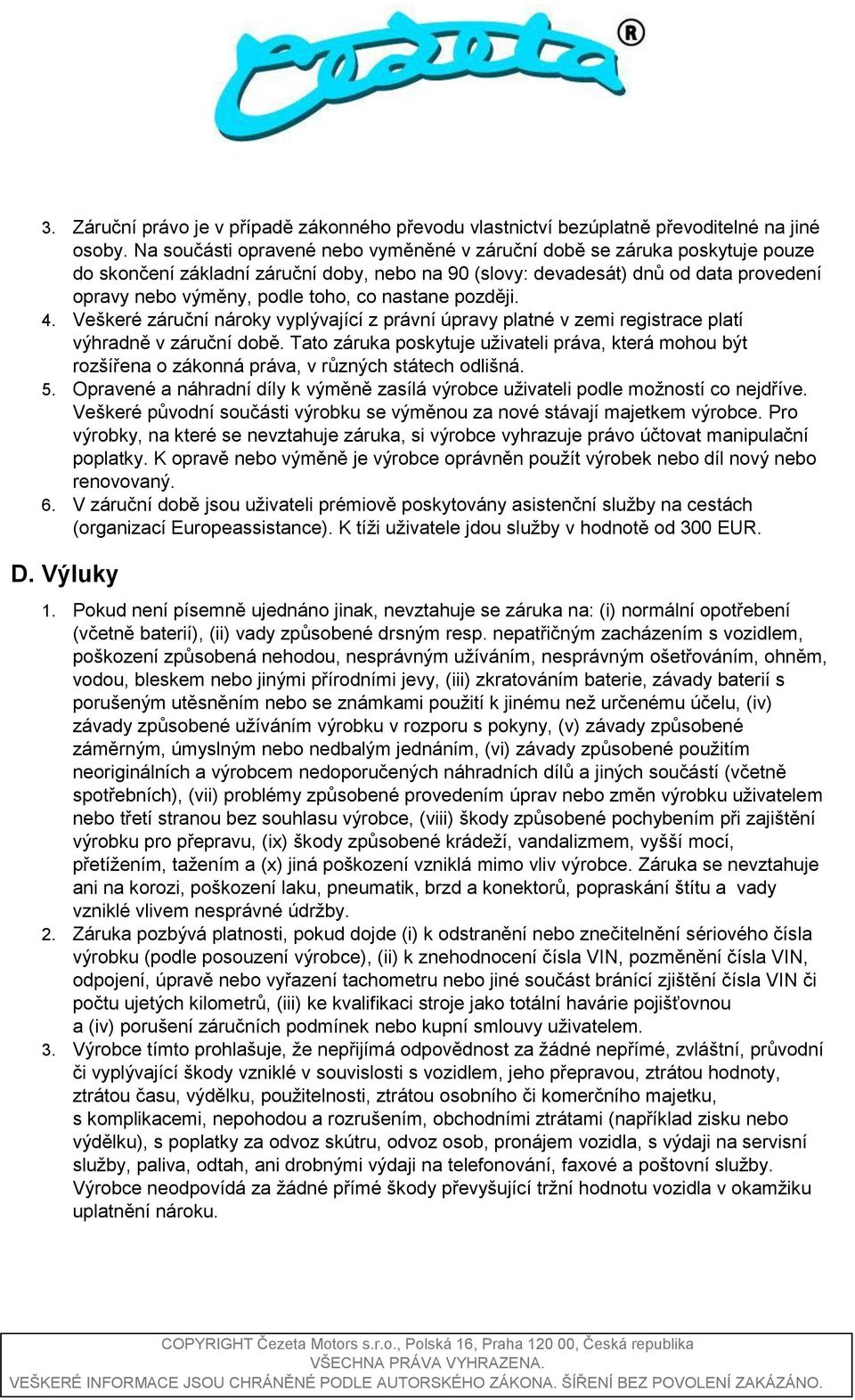 nastane později. 4. Veškeré záruční nároky vyplývající z právní úpravy platné v zemi registrace platí výhradně v záruční době.