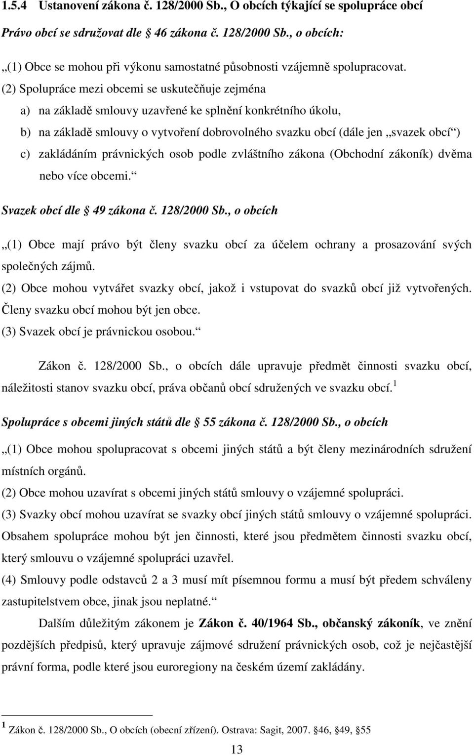 zakládáním právnických osob podle zvláštního zákona (Obchodní zákoník) dvěma nebo více obcemi. Svazek obcí dle 49 zákona č. 128/2000 Sb.