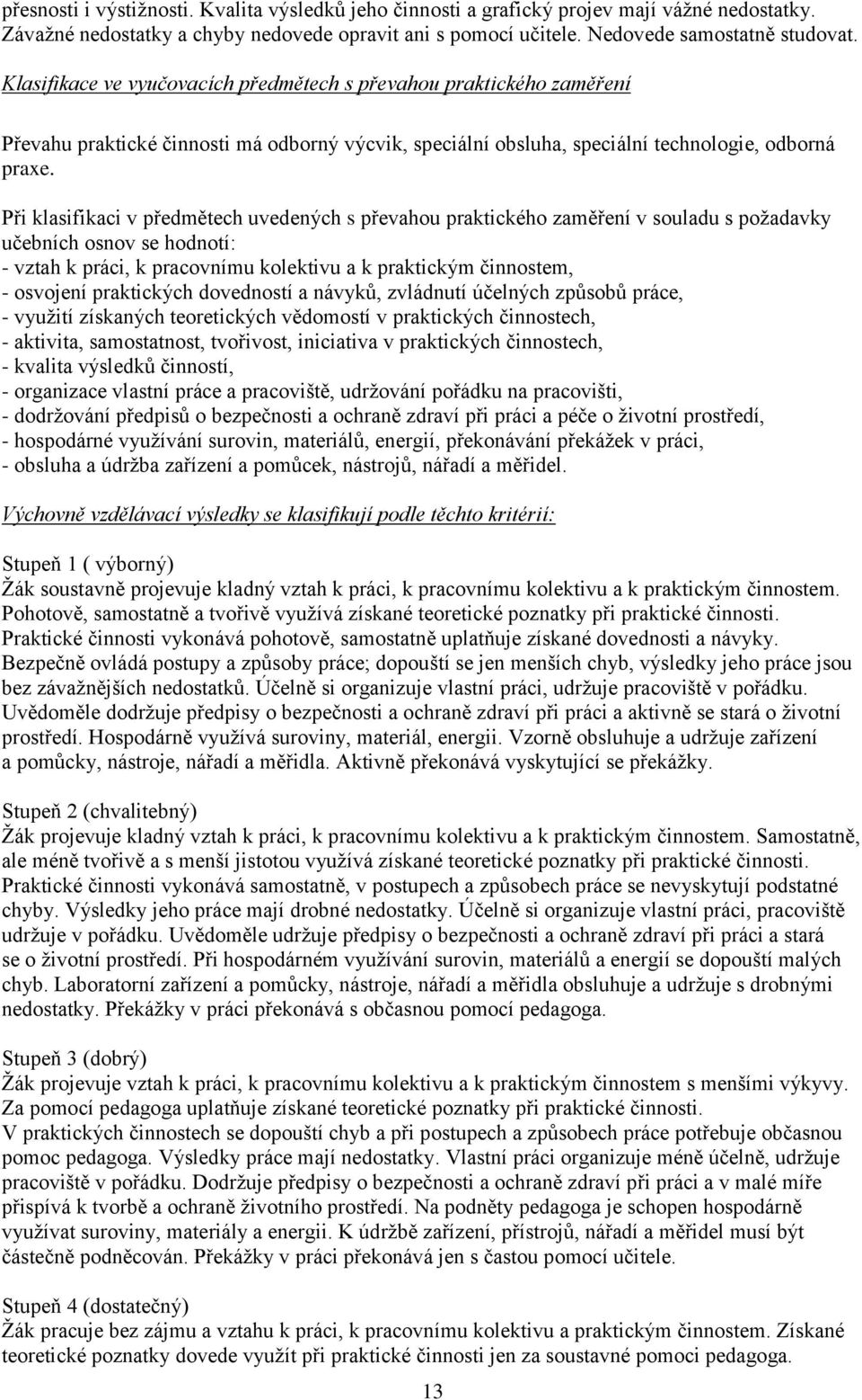 Při klasifikaci v předmětech uvedených s převahou praktického zaměření v souladu s požadavky učebních osnov se hodnotí: - vztah k práci, k pracovnímu kolektivu a k praktickým činnostem, - osvojení